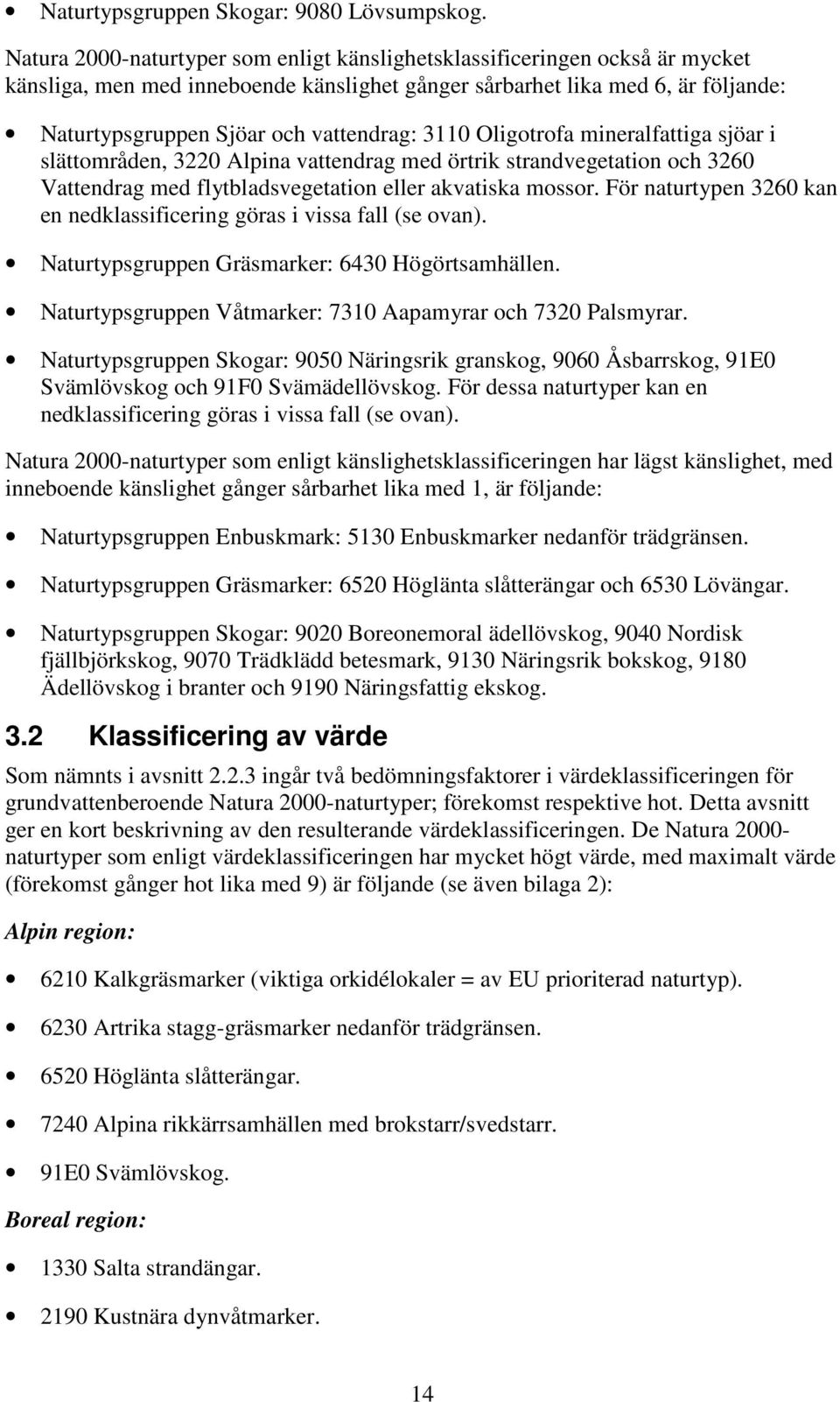 3110 Oligotrofa mineralfattiga sjöar i slättområden, 3220 Alpina vattendrag med örtrik strandvegetation och 3260 Vattendrag med flytbladsvegetation eller akvatiska mossor.