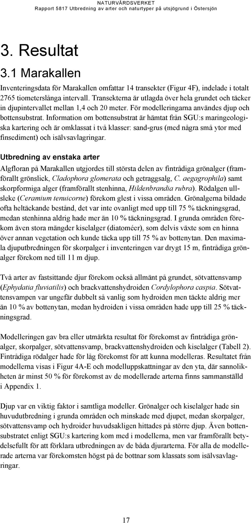 Information om bottensubstrat är hämtat från SGU:s maringeologiska kartering och är omklassat i två klasser: sand-grus (med några små ytor med finsediment) och isälvsavlagringar.