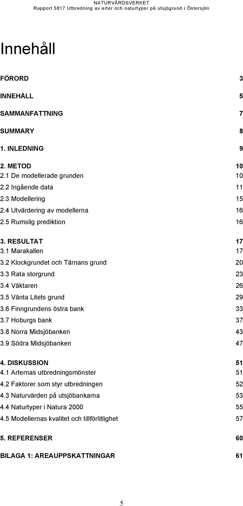 5 Vänta Litets grund 29 3.6 Finngrundens östra bank 33 3.7 Hoburgs bank 37 3.8 Norra Midsjöbanken 43 3.9 Södra Midsjöbanken 47 4. DISKUSSION 51 4.