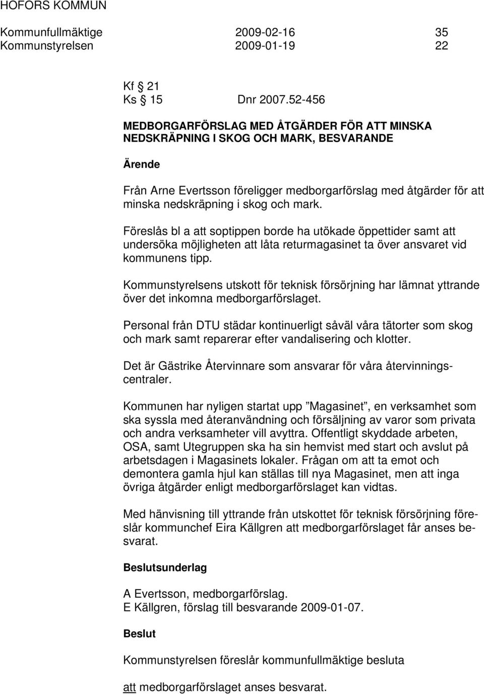 mark. Föreslås bl a att soptippen borde ha utökade öppettider samt att undersöka möjligheten att låta returmagasinet ta över ansvaret vid kommunens tipp.