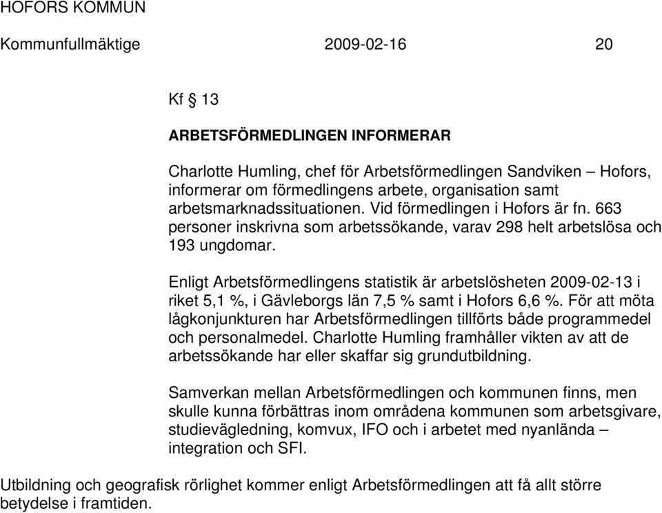 Enligt Arbetsförmedlingens statistik är arbetslösheten 2009-02-13 i riket 5,1 %, i Gävleborgs län 7,5 % samt i Hofors 6,6 %.