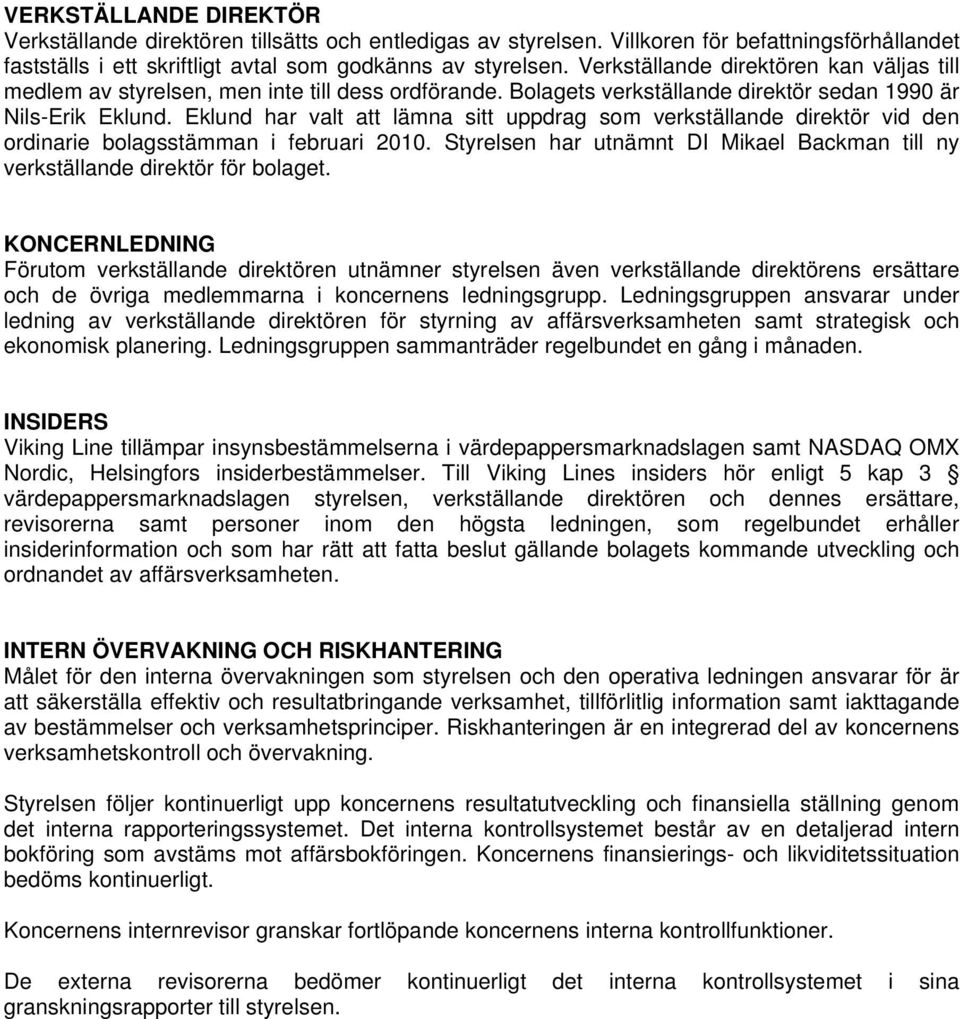 Eklund har valt att lämna sitt uppdrag som verkställande direktör vid den ordinarie bolagsstämman i februari 2010. Styrelsen har utnämnt DI Mikael Backman till ny verkställande direktör för bolaget.