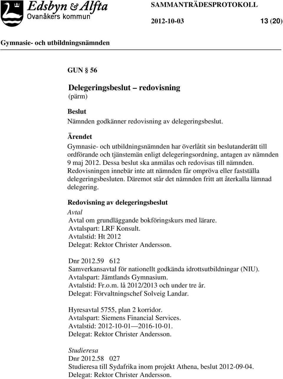 Redovisningen innebär inte att nämnden får ompröva eller fastställa delegeringsbesluten. Däremot står det nämnden fritt att återkalla lämnad delegering.