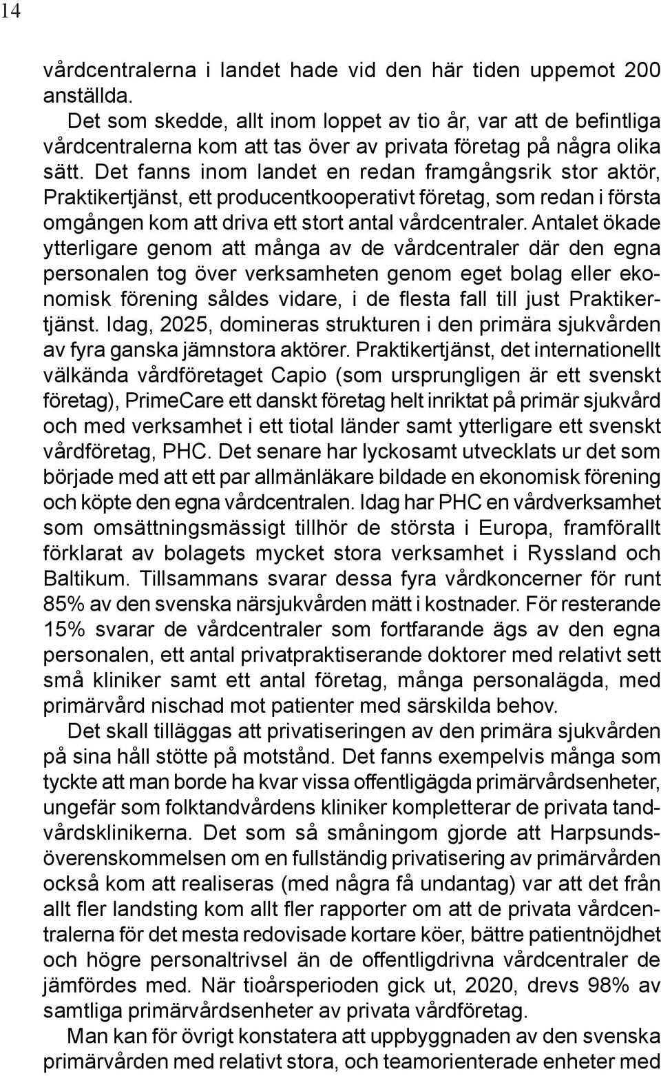 Det fanns inom landet en redan framgångsrik stor aktör, Praktikertjänst, ett producentkooperativt företag, som redan i första omgången kom att driva ett stort antal vårdcentraler.