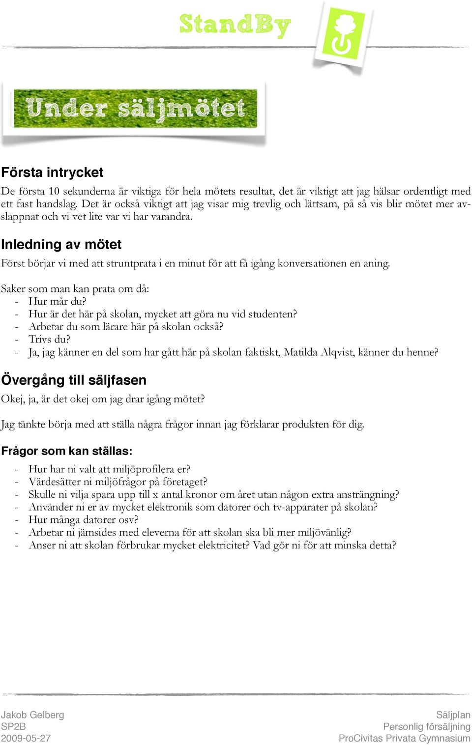 Inledning av mötet Först börjar vi med att struntprata i en minut för att få igång konversationen en aning. Saker som man kan prata om då: - Hur mår du?