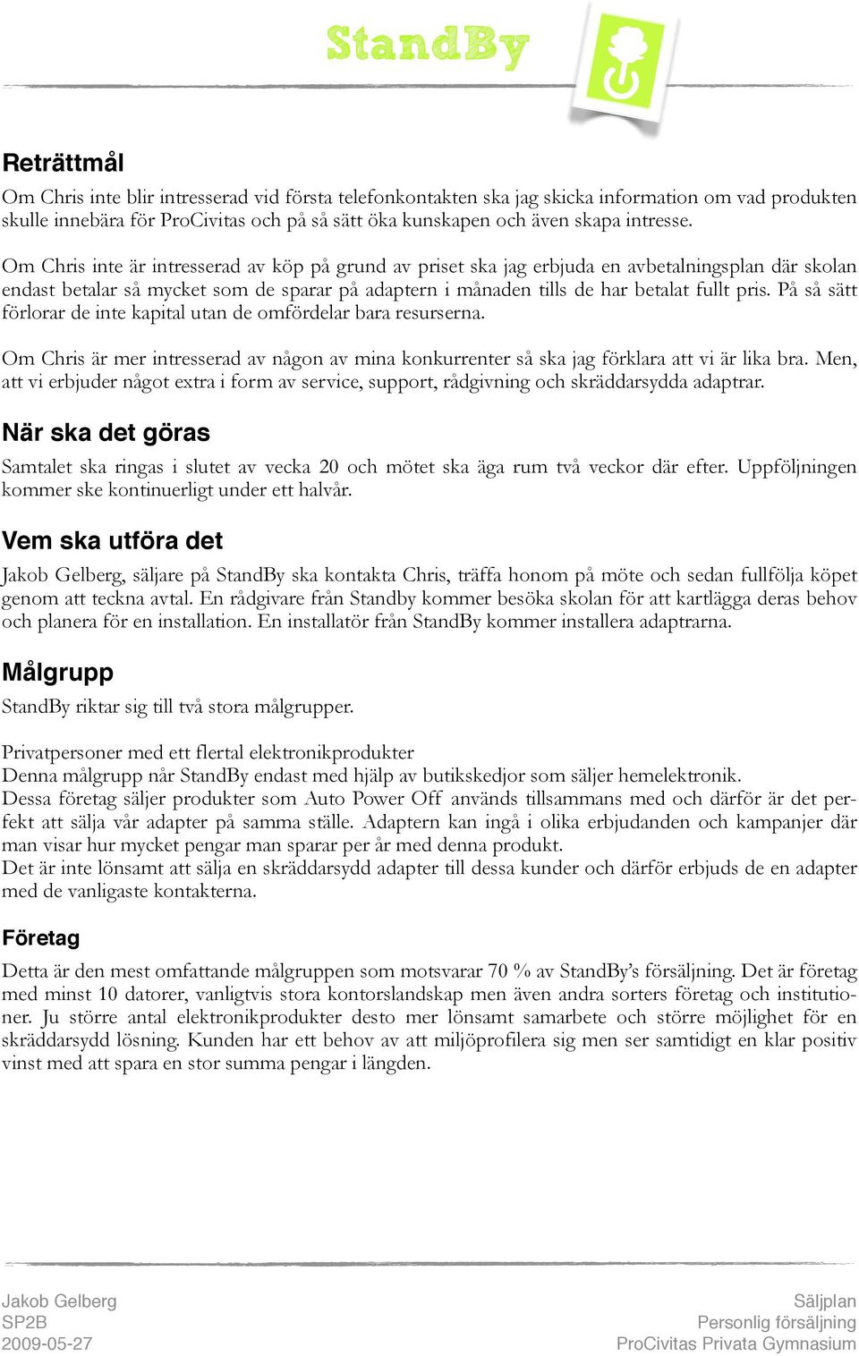 På så sätt förlorar de inte kapital utan de omfördelar bara resurserna. Om Chris är mer intresserad av någon av mina konkurrenter så ska jag förklara att vi är lika bra.