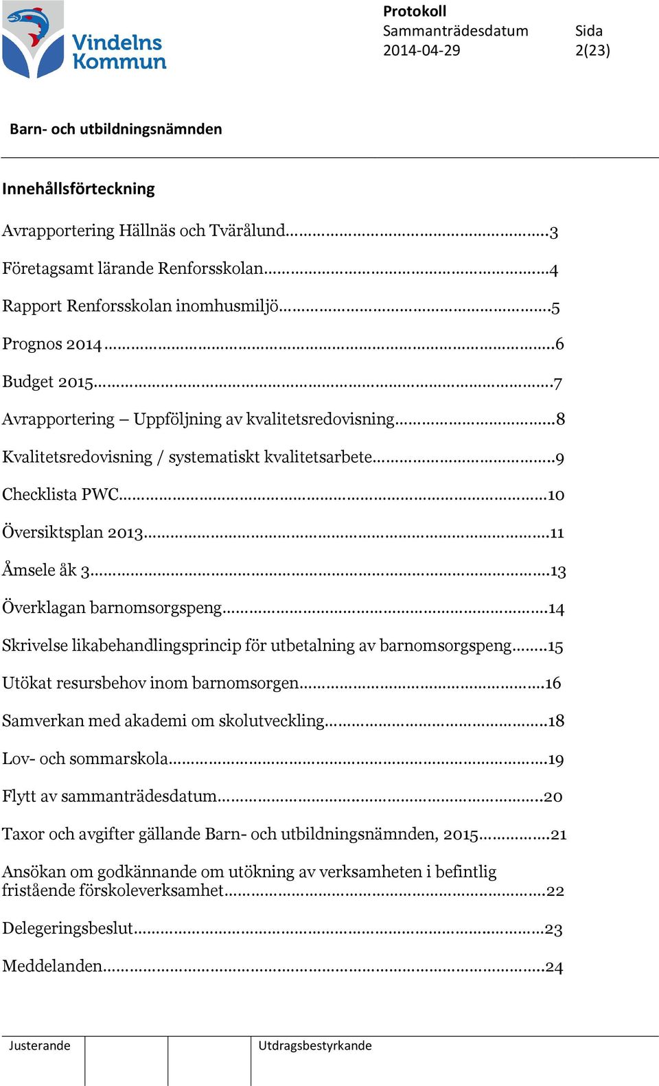 13 Överklagan barnomsorgspeng.14 Skrivelse likabehandlingsprincip för utbetalning av barnomsorgspeng..15 Utökat resursbehov inom barnomsorgen.16 Samverkan med akademi om skolutveckling.