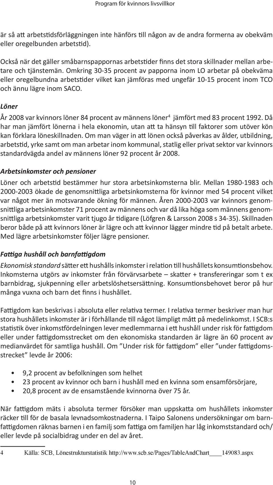 Omkring 30-35 procent av papporna inom LO arbetar på obekväma eller oregelbundna arbetstider vilket kan jämföras med ungefär 10-15 procent inom TCO och ännu lägre inom SACO.