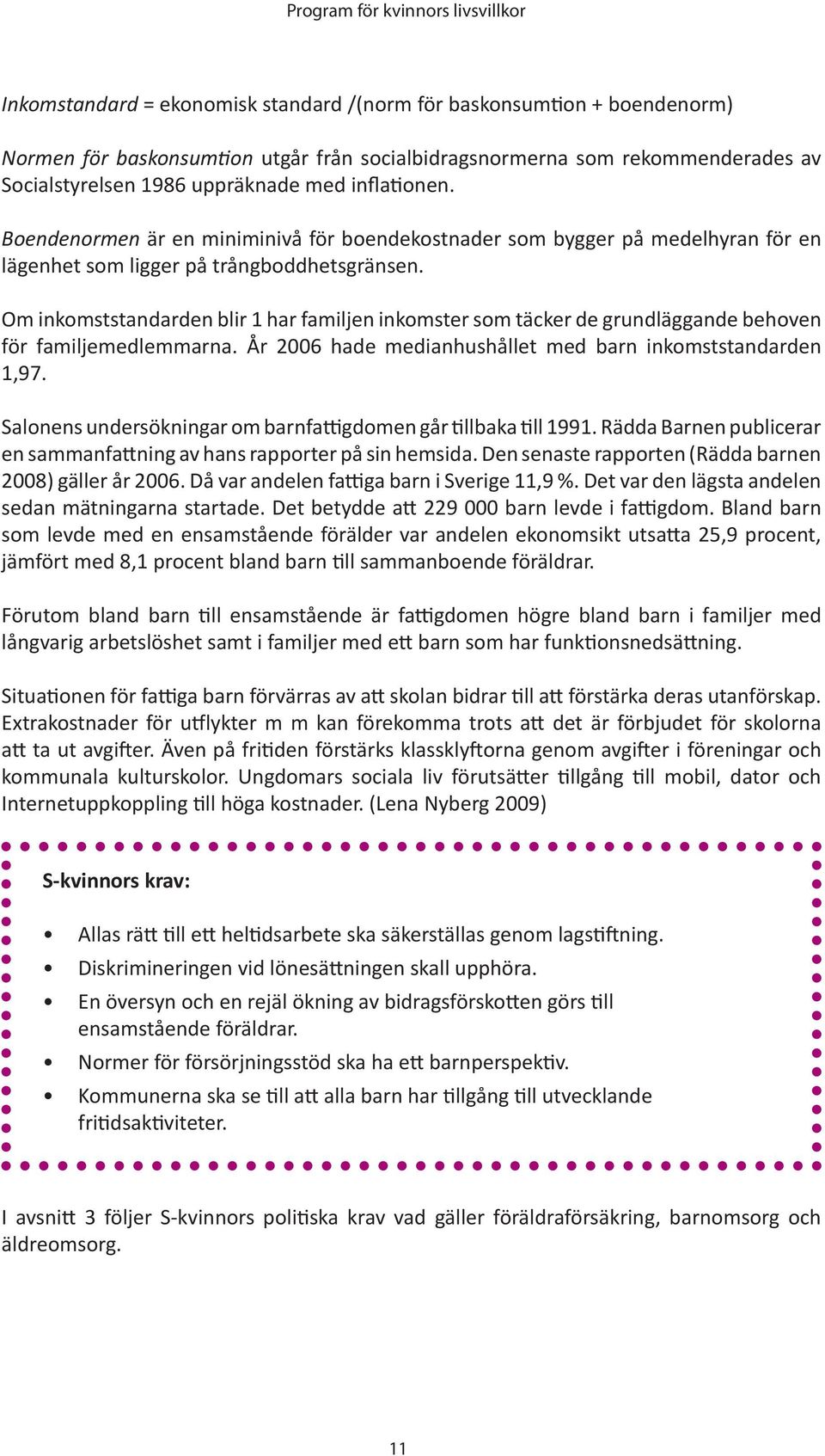 Om inkomststandarden blir 1 har familjen inkomster som täcker de grundläggande behoven för familjemedlemmarna. År 2006 hade medianhushållet med barn inkomststandarden 1,97.