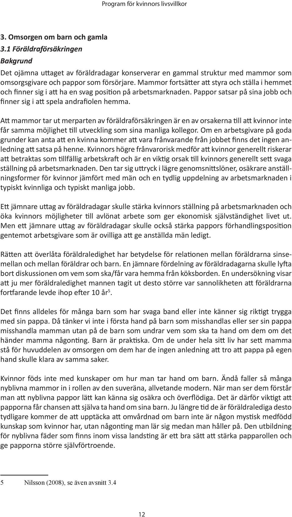 Att mammor tar ut merparten av föräldraförsäkringen är en av orsakerna till att kvinnor inte får samma möjlighet till utveckling som sina manliga kollegor.