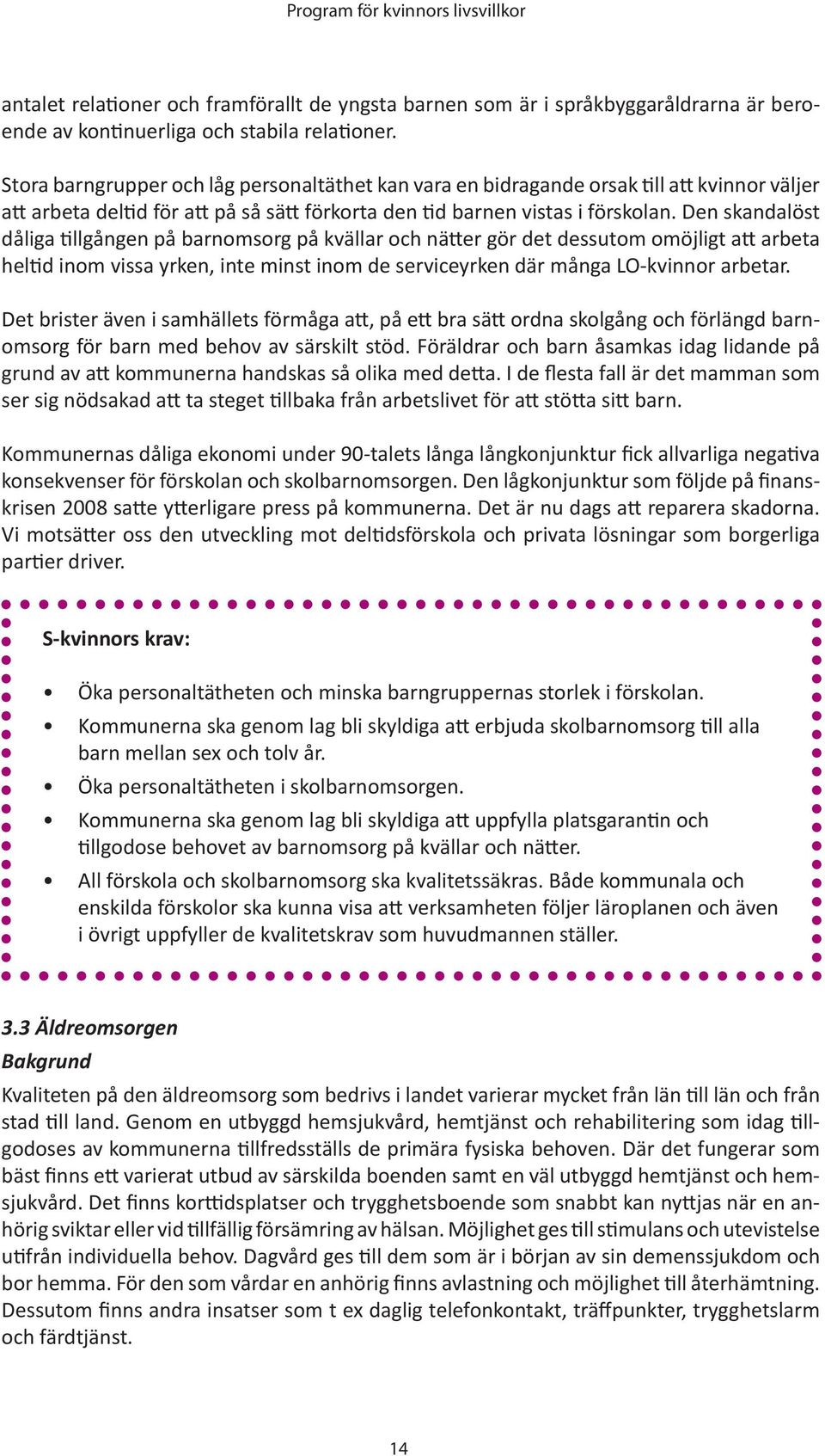 Den skandalöst dåliga tillgången på barnomsorg på kvällar och nätter gör det dessutom omöjligt att arbeta heltid inom vissa yrken, inte minst inom de serviceyrken där många LO-kvinnor arbetar.