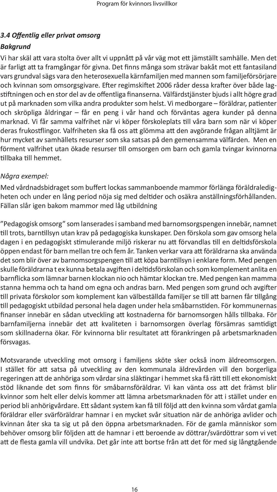 Efter regimskiftet 2006 råder dessa krafter över både lagstiftningen och en stor del av de offentliga finanserna.