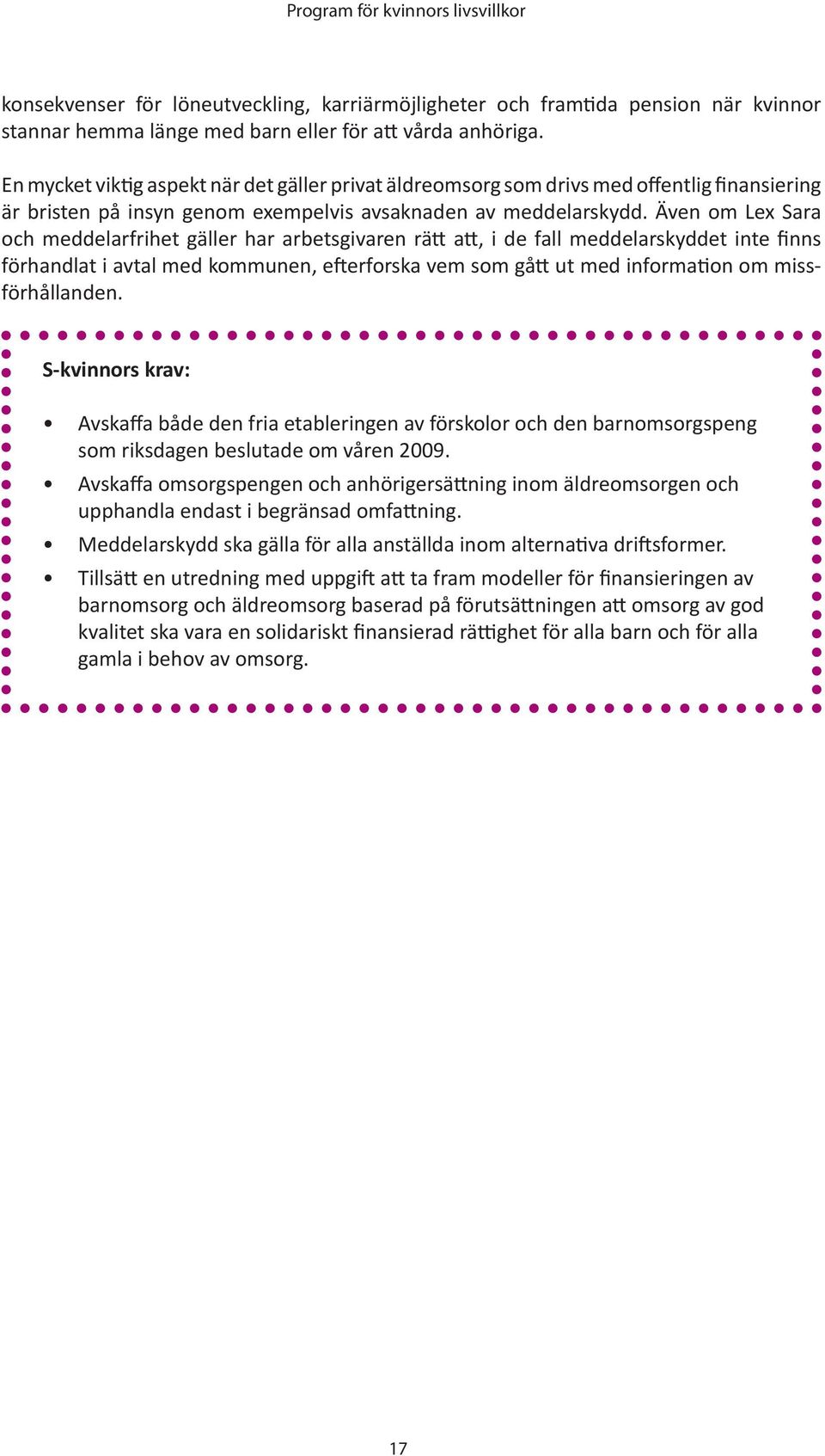 Även om Lex Sara och meddelarfrihet gäller har arbetsgivaren rätt att, i de fall meddelarskyddet inte finns förhandlat i avtal med kommunen, efterforska vem som gått ut med information om