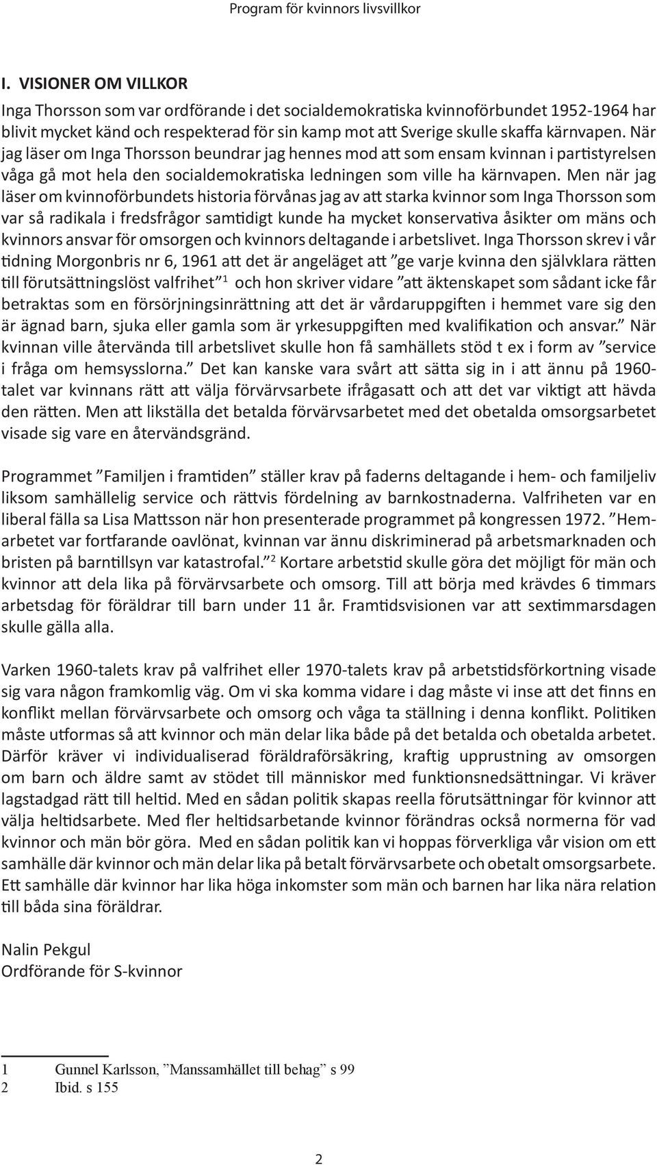 Men när jag läser om kvinnoförbundets historia förvånas jag av att starka kvinnor som Inga Thorsson som var så radikala i fredsfrågor samtidigt kunde ha mycket konservativa åsikter om mäns och