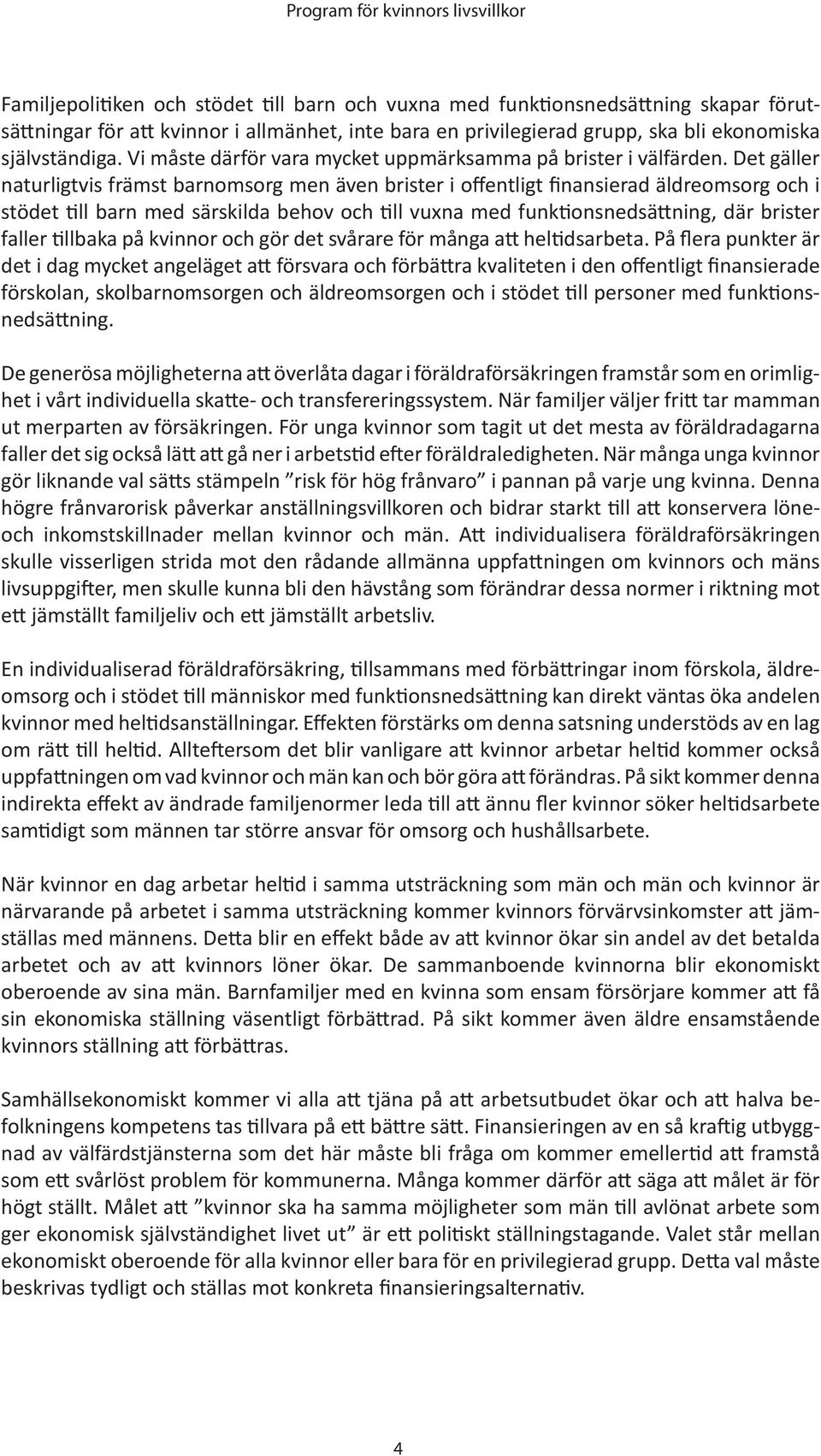 Det gäller naturligtvis främst barnomsorg men även brister i offentligt finansierad äldreomsorg och i stödet till barn med särskilda behov och till vuxna med funktionsnedsättning, där brister faller