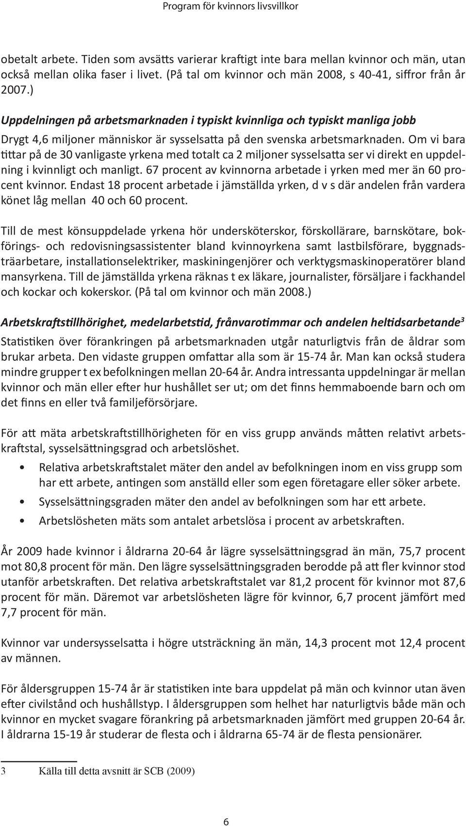 Om vi bara tittar på de 30 vanligaste yrkena med totalt ca 2 miljoner sysselsatta ser vi direkt en uppdelning i kvinnligt och manligt.