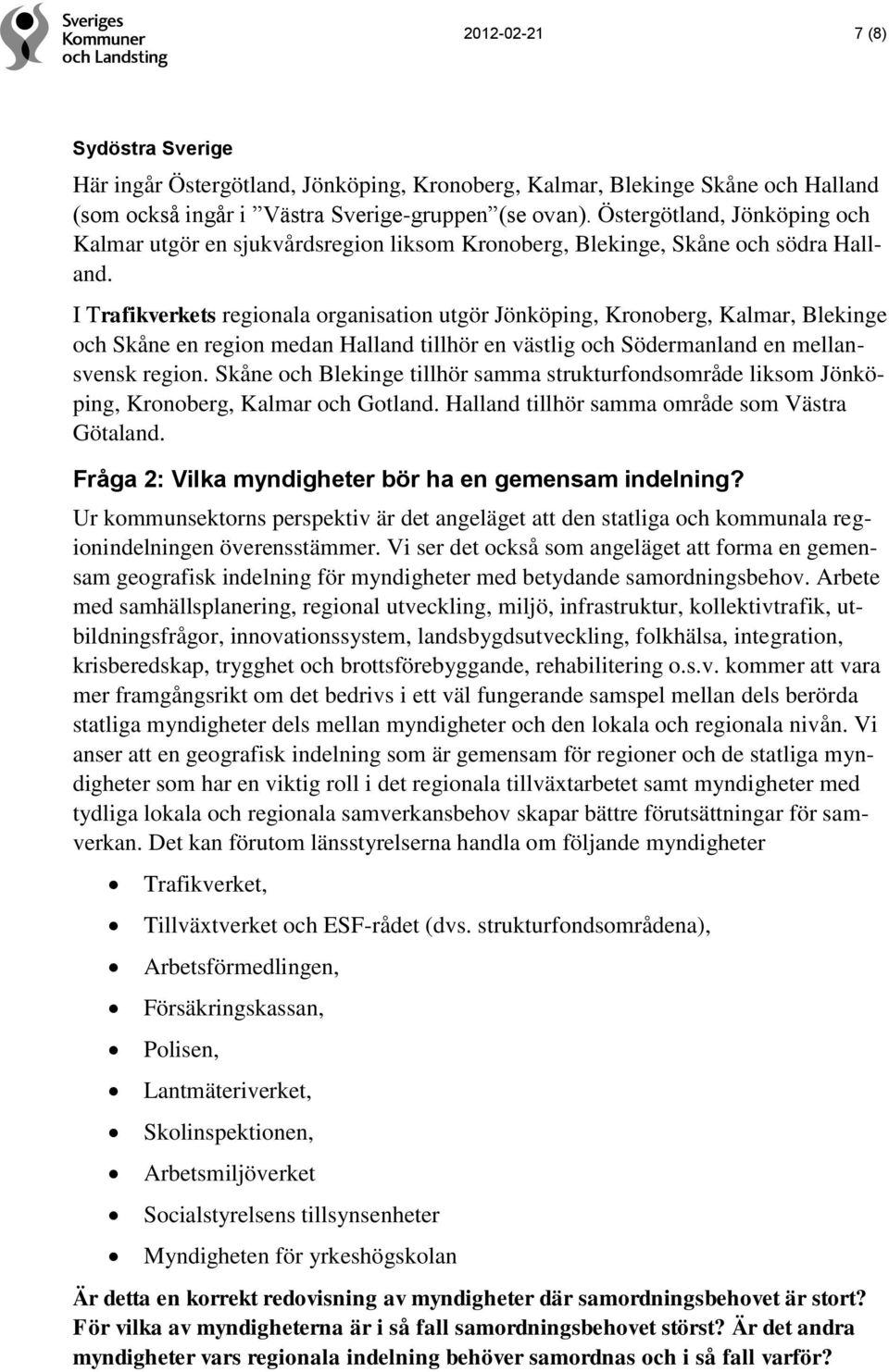 I Trafikverkets regionala organisation utgör Jönköping, Kronoberg, Kalmar, Blekinge och Skåne en region medan Halland tillhör en västlig och Södermanland en mellansvensk region.