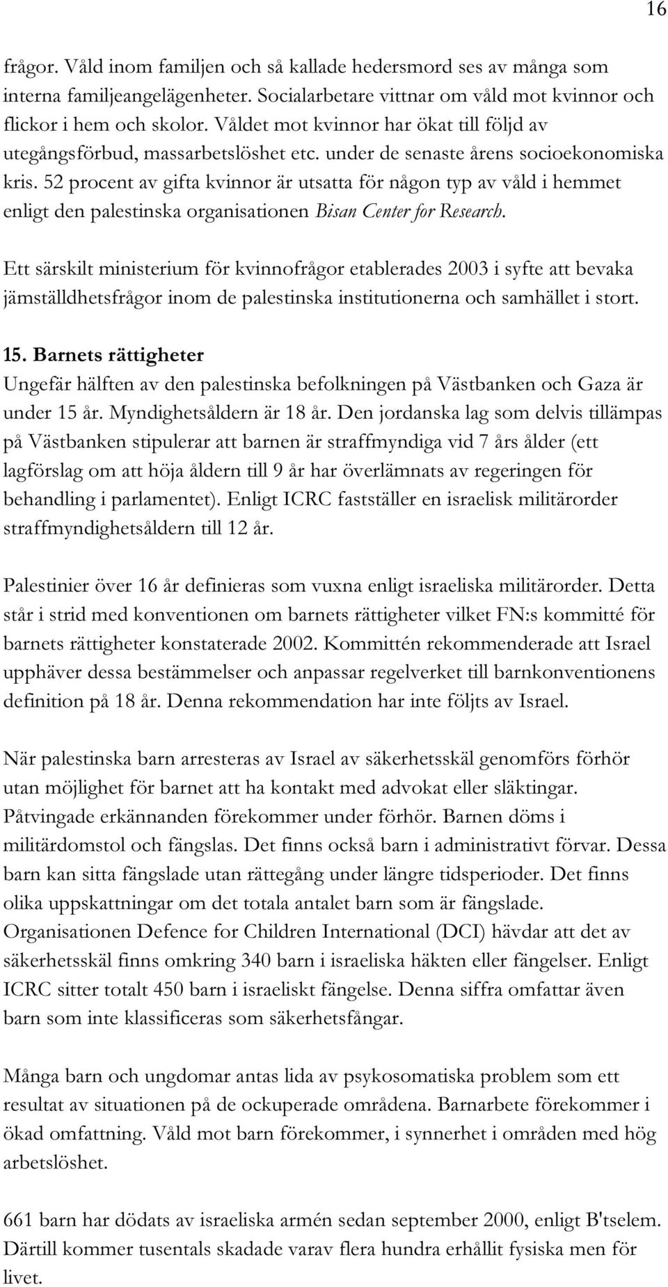 52 procent av gifta kvinnor är utsatta för någon typ av våld i hemmet enligt den palestinska organisationen Bisan Center for Research.