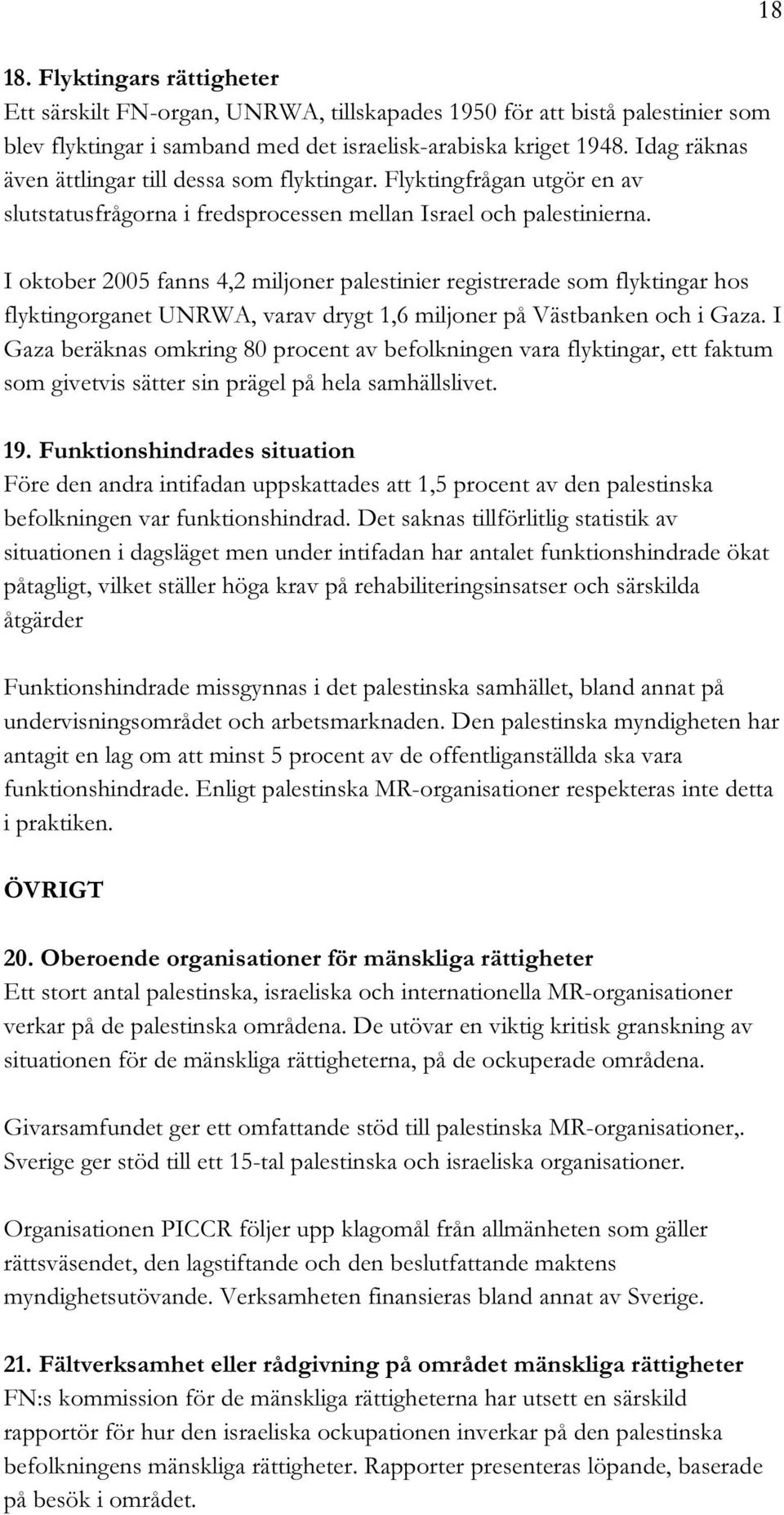 I oktober 2005 fanns 4,2 miljoner palestinier registrerade som flyktingar hos flyktingorganet UNRWA, varav drygt 1,6 miljoner på Västbanken och i Gaza.