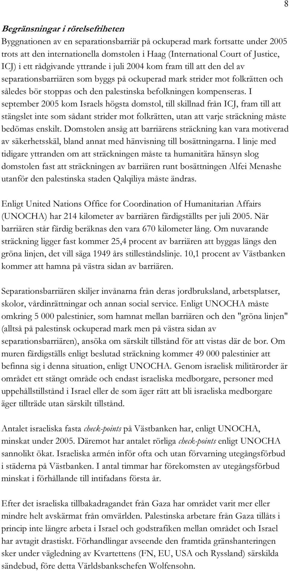 kompenseras. I september 2005 kom Israels högsta domstol, till skillnad från ICJ, fram till att stängslet inte som sådant strider mot folkrätten, utan att varje sträckning måste bedömas enskilt.