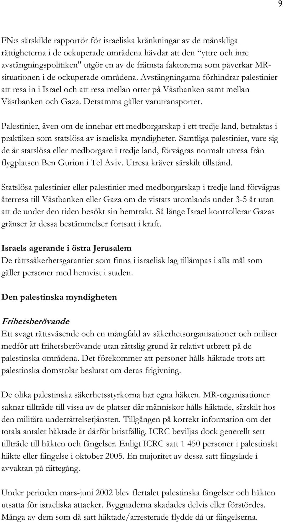 Detsamma gäller varutransporter. Palestinier, även om de innehar ett medborgarskap i ett tredje land, betraktas i praktiken som statslösa av israeliska myndigheter.