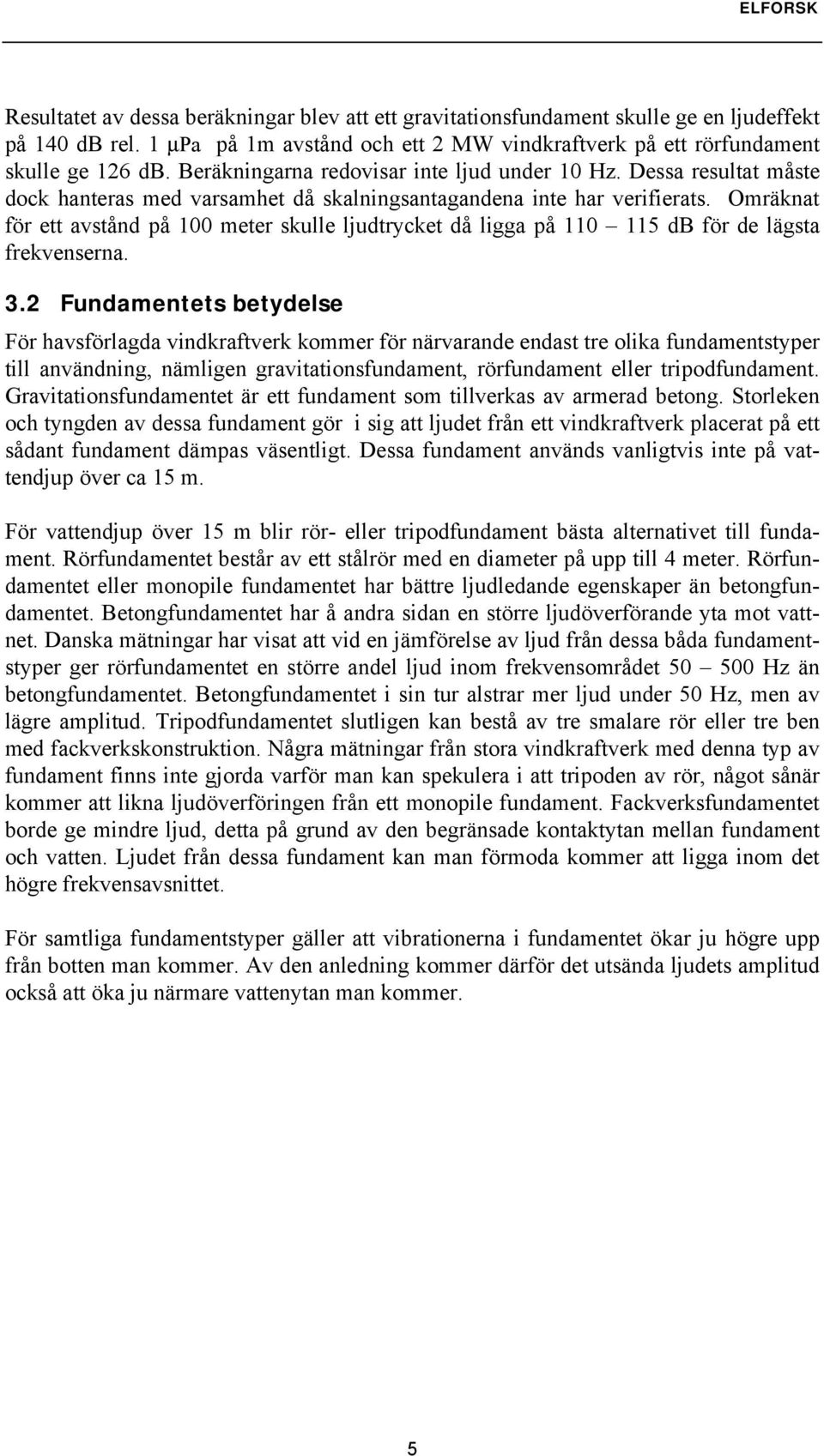 Omräknat för ett avstånd på 100 meter skulle ljudtrycket då ligga på 110 115 db för de lägsta frekvenserna. 3.