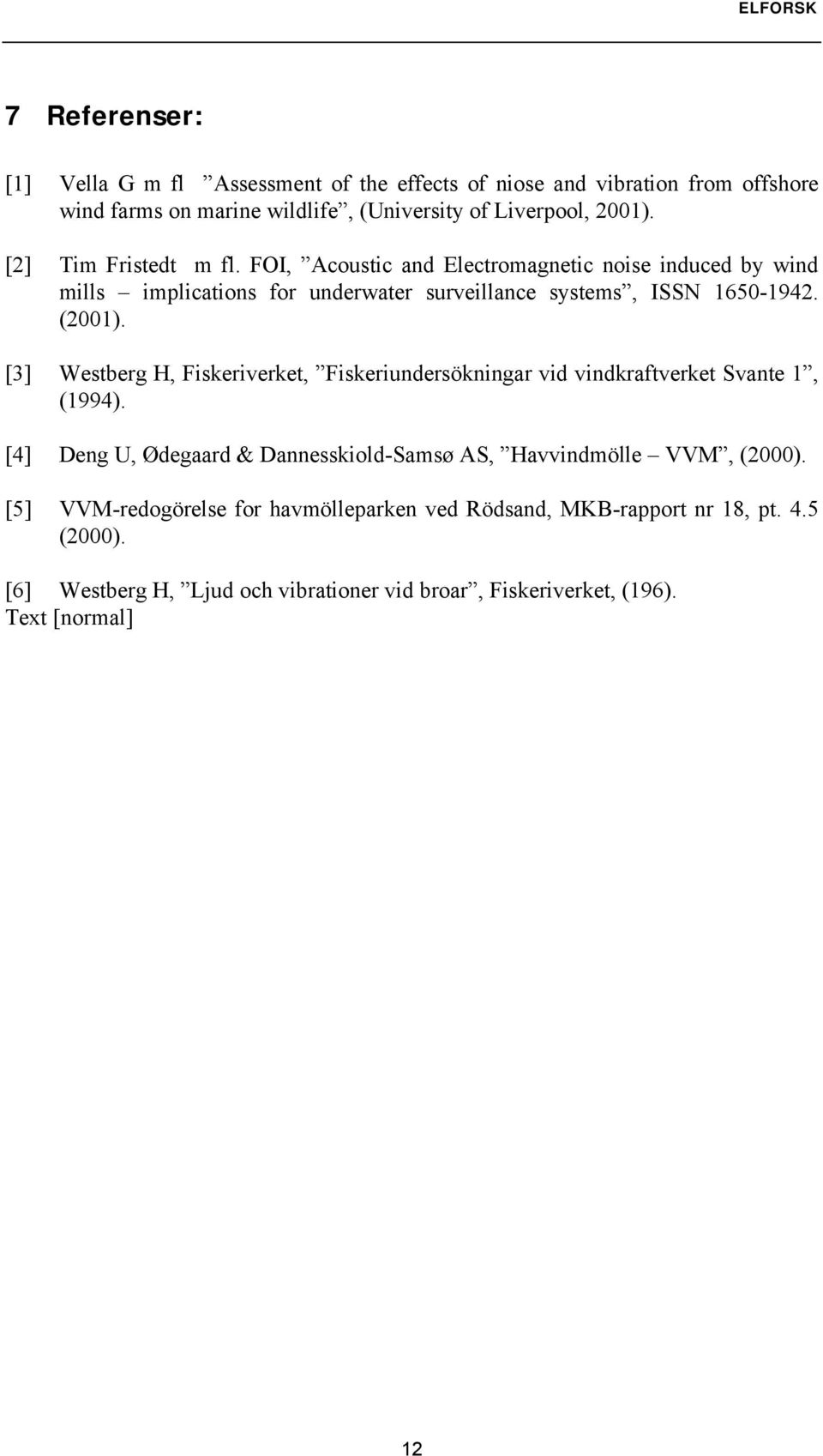 [3] Westberg H, Fiskeriverket, Fiskeriundersökningar vid vindkraftverket Svante 1, (1994). [4] Deng U, Ødegaard & Dannesskiold-Samsø AS, Havvindmölle VVM, (2000).