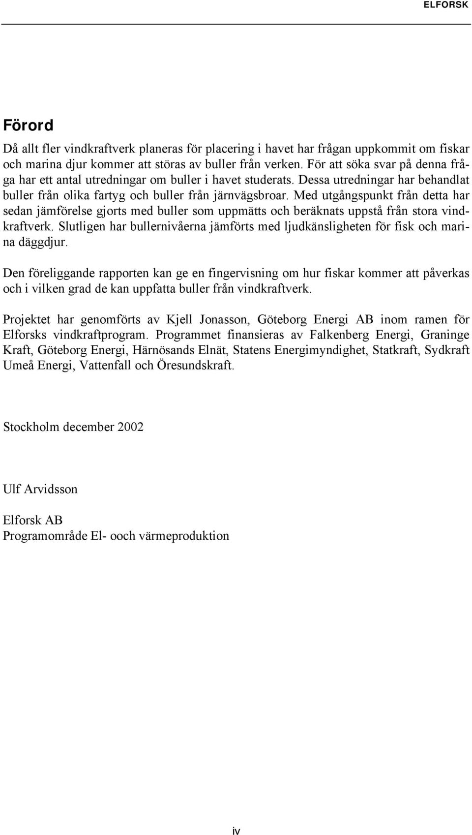 Med utgångspunkt från detta har sedan jämförelse gjorts med buller som uppmätts och beräknats uppstå från stora vindkraftverk.