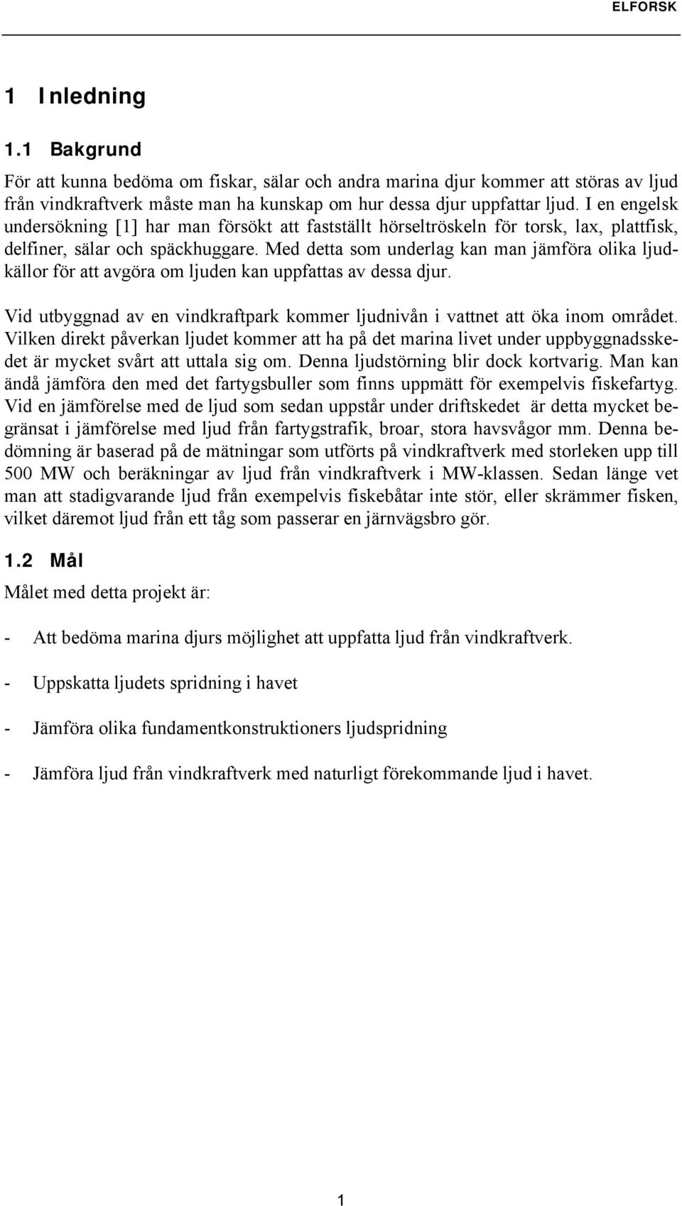 Med detta som underlag kan man jämföra olika ljudkällor för att avgöra om ljuden kan uppfattas av dessa djur. Vid utbyggnad av en vindkraftpark kommer ljudnivån i vattnet att öka inom området.