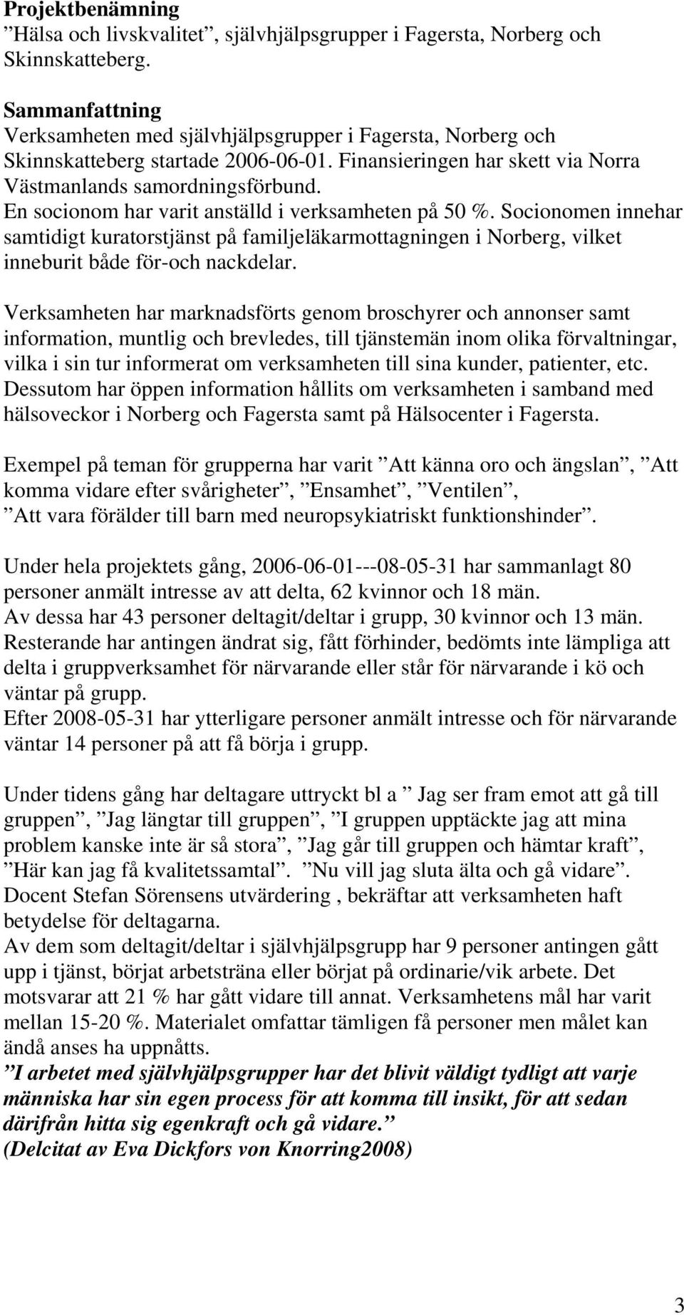 En socionom har varit anställd i verksamheten på 50 %. Socionomen innehar samtidigt kuratorstjänst på familjeläkarmottagningen i Norberg, vilket inneburit både för-och nackdelar.