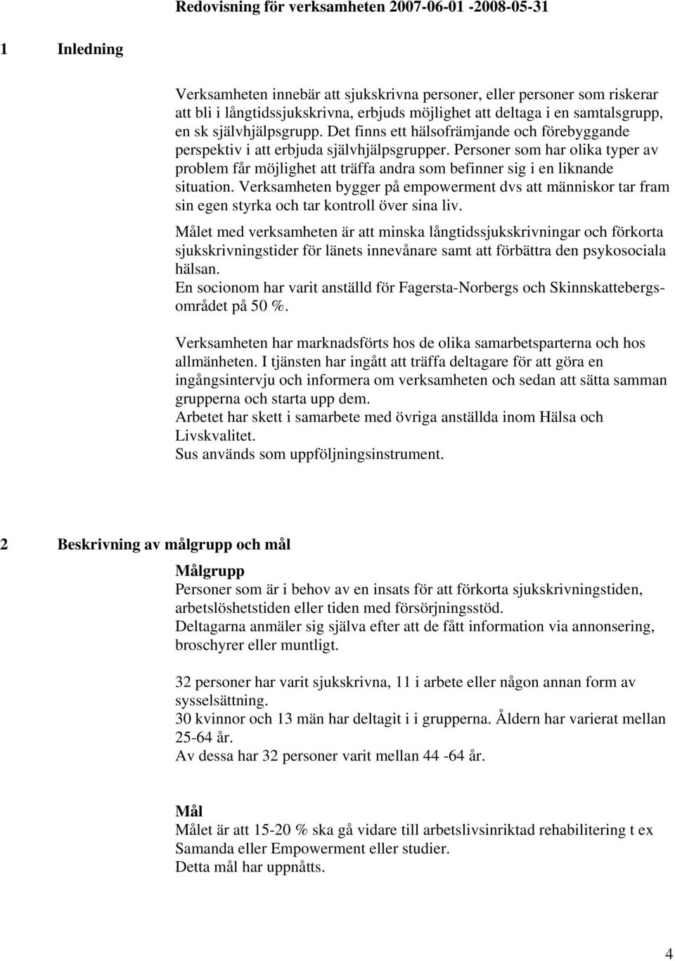 Personer som har olika typer av problem får möjlighet att träffa andra som befinner sig i en liknande situation.