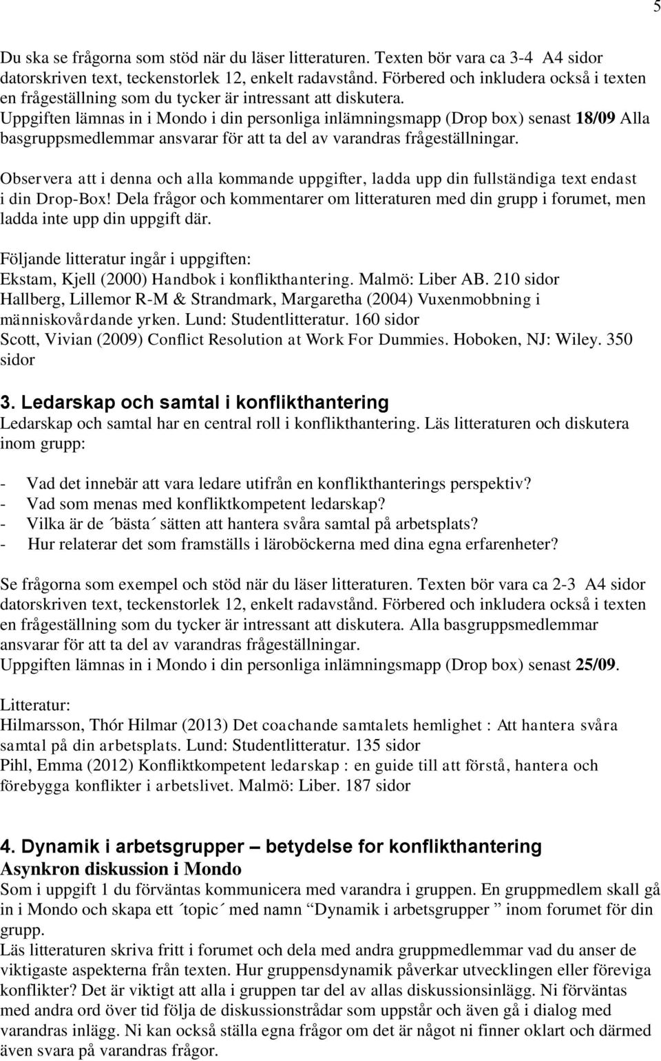 Uppgiften lämnas in i Mondo i din personliga inlämningsmapp (Drop box) senast 18/09 Alla basgruppsmedlemmar ansvarar för att ta del av varandras frågeställningar.