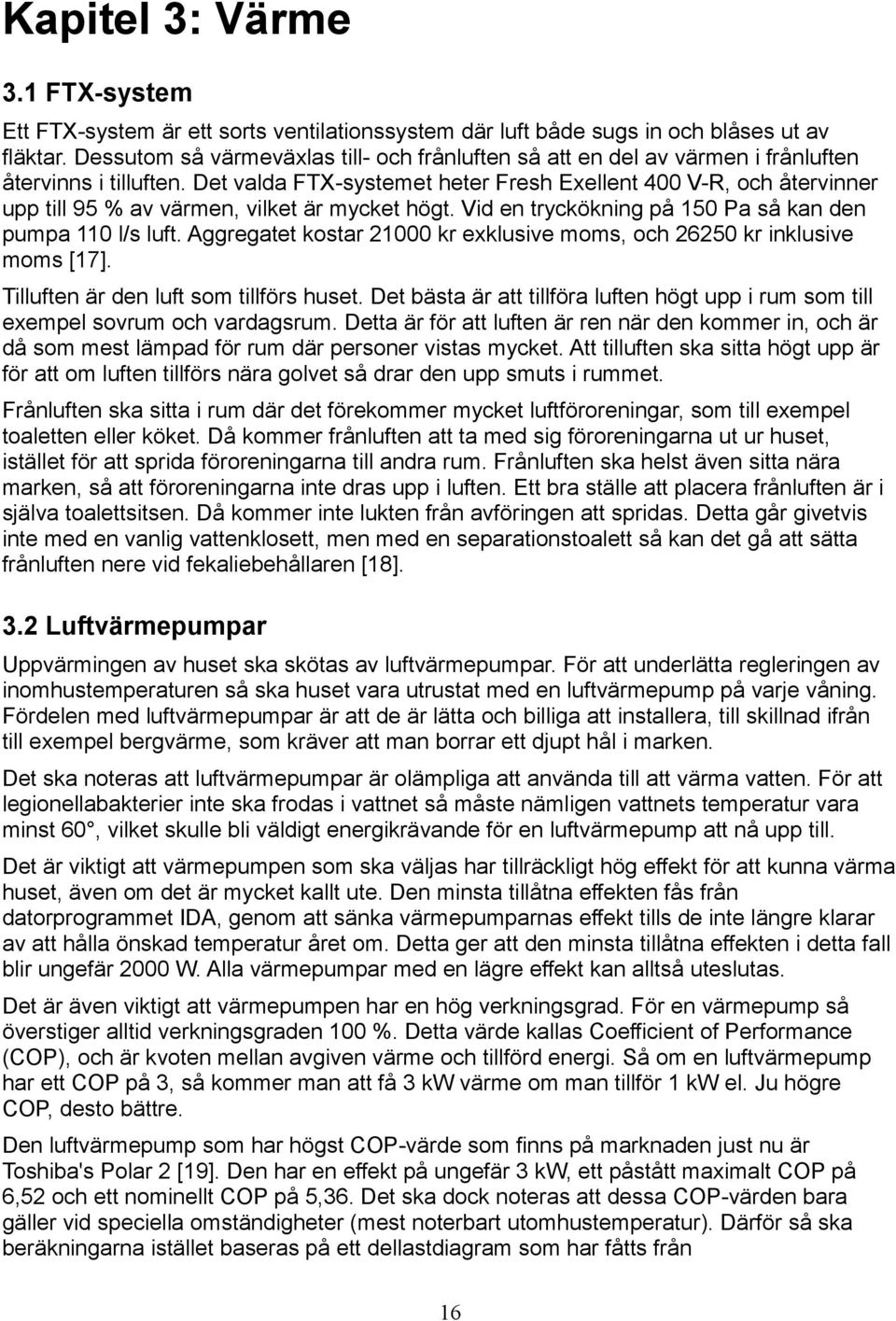 Det valda FTX-systemet heter Fresh Exellent 400 V-R, och återvinner upp till 95 % av värmen, vilket är mycket högt. Vid en tryckökning på 150 Pa så kan den pumpa 110 l/s luft.