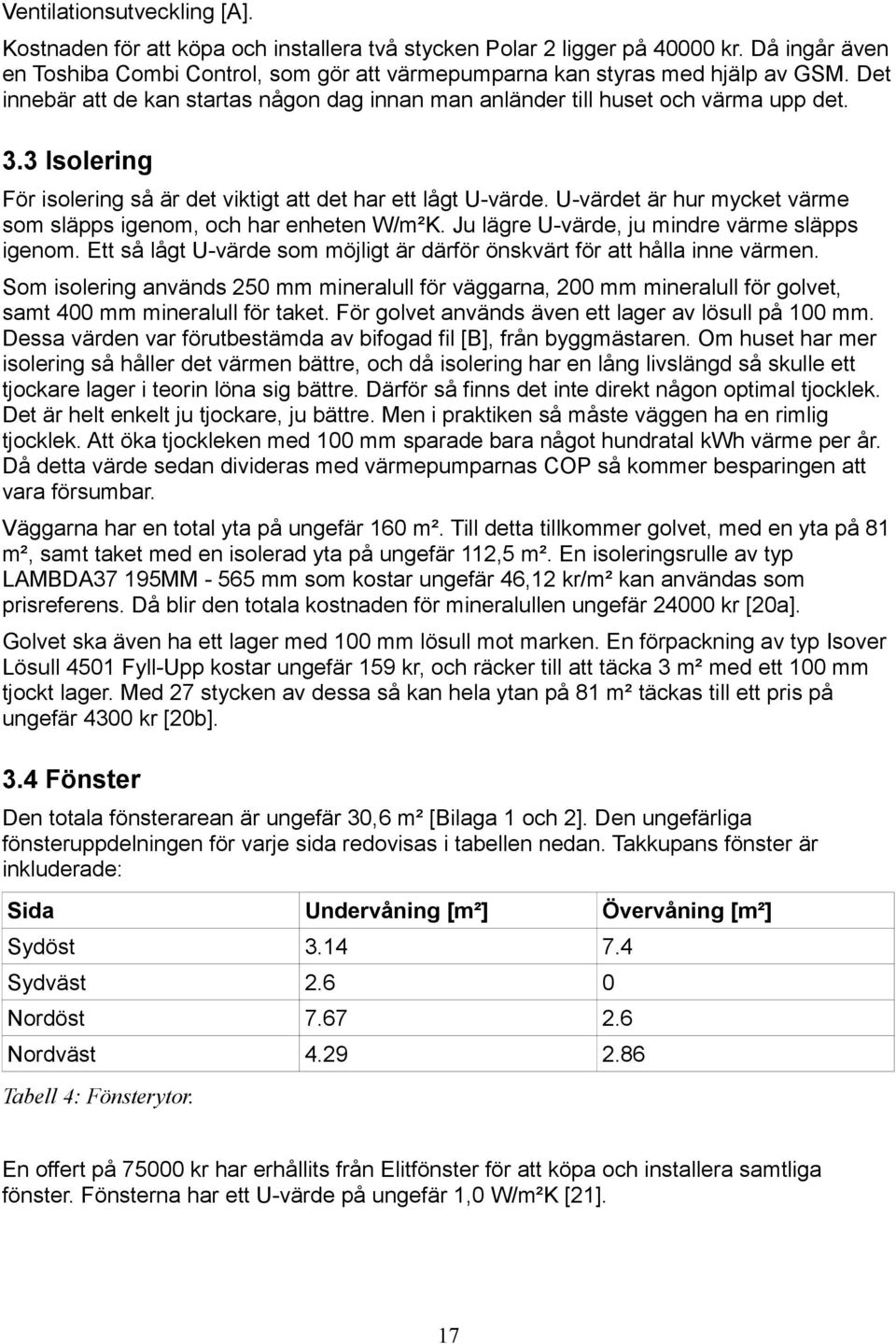 U-värdet är hur mycket värme som släpps igenom, och har enheten W/m²K. Ju lägre U-värde, ju mindre värme släpps igenom. Ett så lågt U-värde som möjligt är därför önskvärt för att hålla inne värmen.