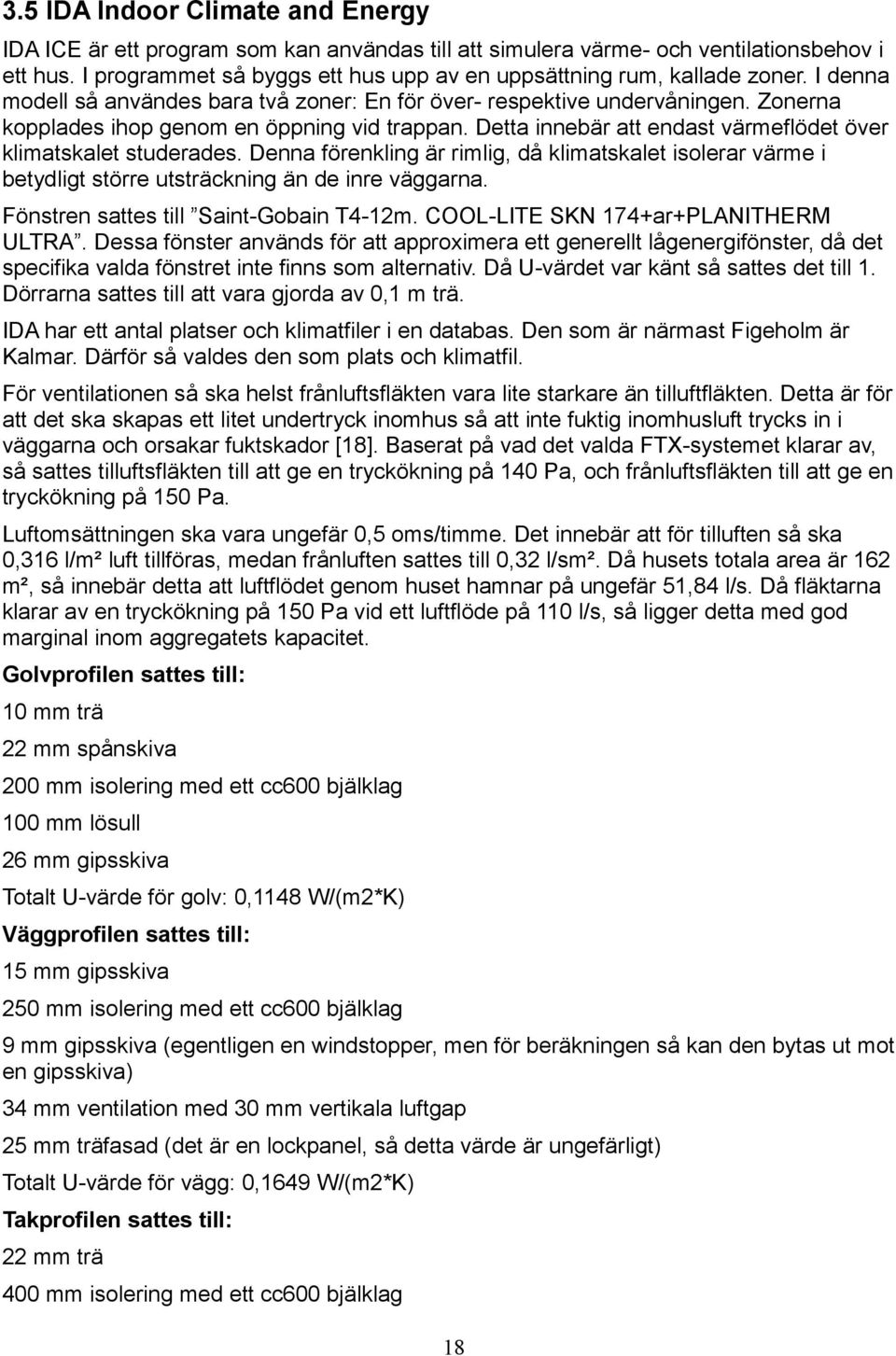 Zonerna kopplades ihop genom en öppning vid trappan. Detta innebär att endast värmeflödet över klimatskalet studerades.