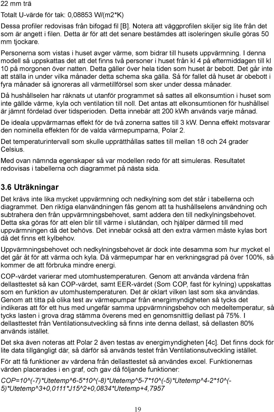 I denna modell så uppskattas det att det finns två personer i huset från kl 4 på eftermiddagen till kl 10 på morgonen över natten. Detta gäller över hela tiden som huset är bebott.