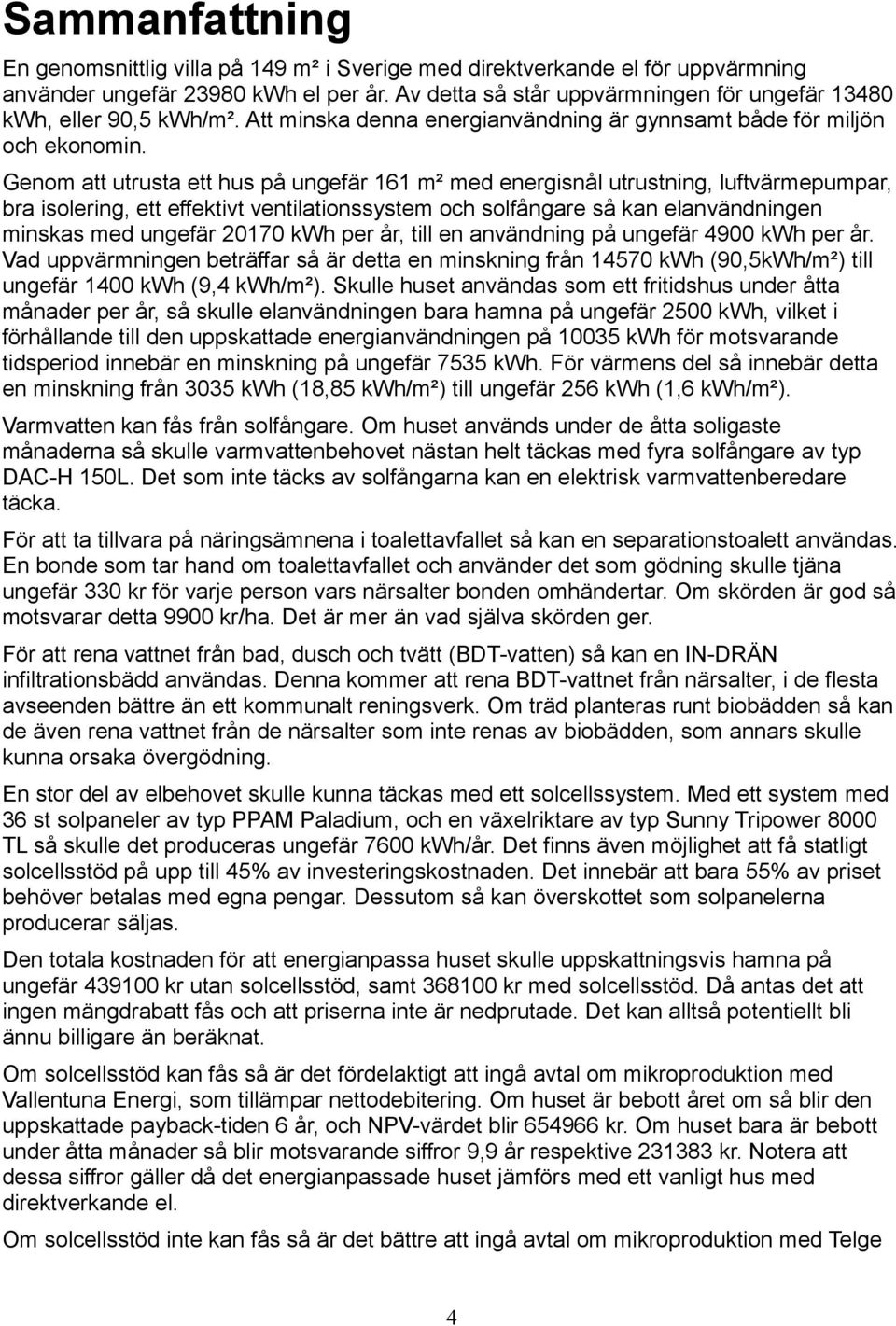 Genom att utrusta ett hus på ungefär 161 m² med energisnål utrustning, luftvärmepumpar, bra isolering, ett effektivt ventilationssystem och solfångare så kan elanvändningen minskas med ungefär 20170