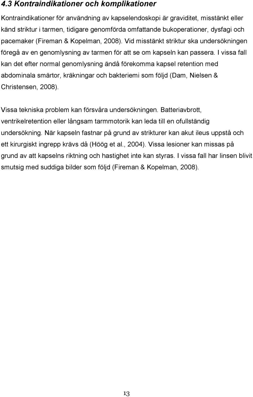 I vissa fall kan det efter normal genomlysning ändå förekomma kapsel retention med abdominala smärtor, kräkningar och bakteriemi som följd (Dam, Nielsen & Christensen, 2008).