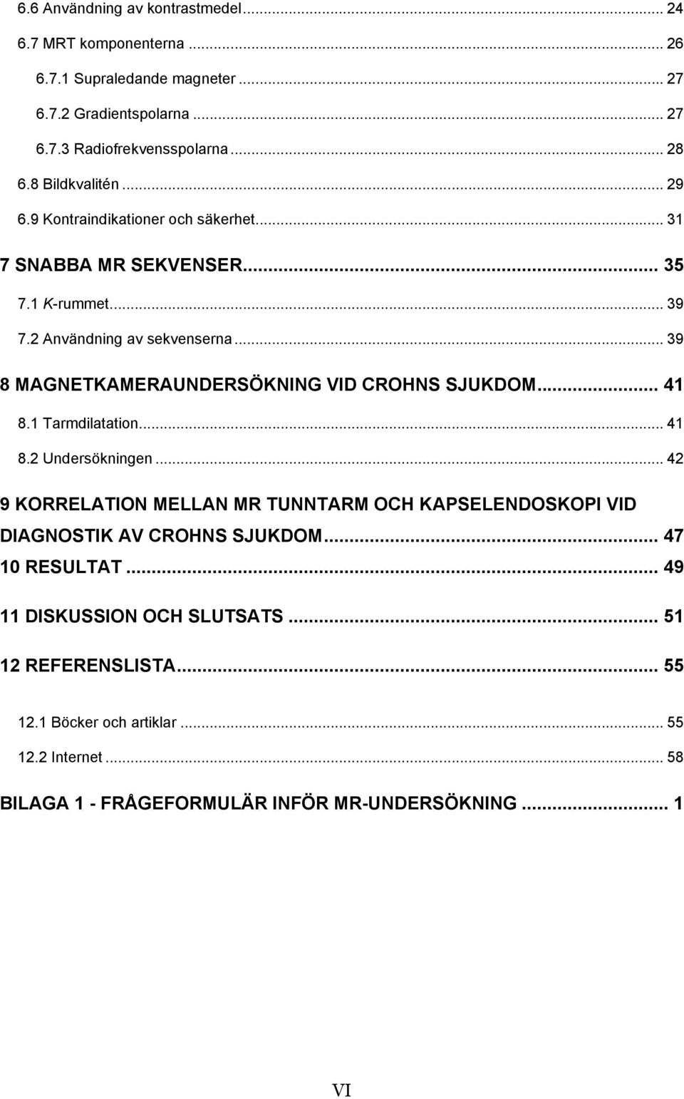 .. 39 8 MAGNETKAMERAUNDERSÖKNING VID CROHNS SJUKDOM... 41 8.1 Tarmdilatation... 41 8.2 Undersökningen.