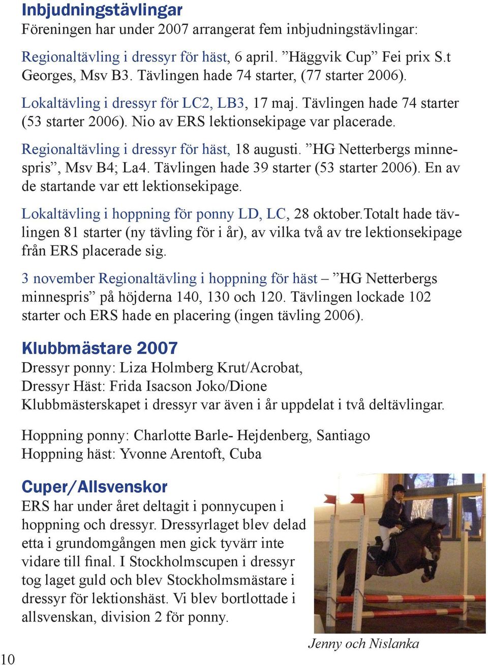 Regionaltävling i dressyr för häst, 18 augusti. HG Netterbergs minnespris, Msv B4; La4. Tävlingen hade 39 starter (53 starter 2006). En av de startande var ett lektionsekipage.