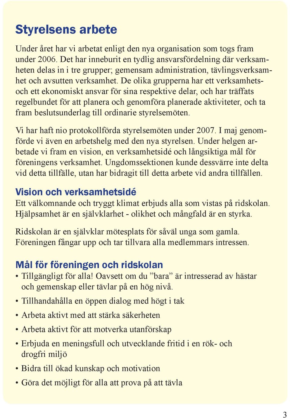 De olika grupperna har ett verksamhetsoch ett ekonomiskt ansvar för sina respektive delar, och har träffats regelbundet för att planera och genomföra planerade aktiviteter, och ta fram