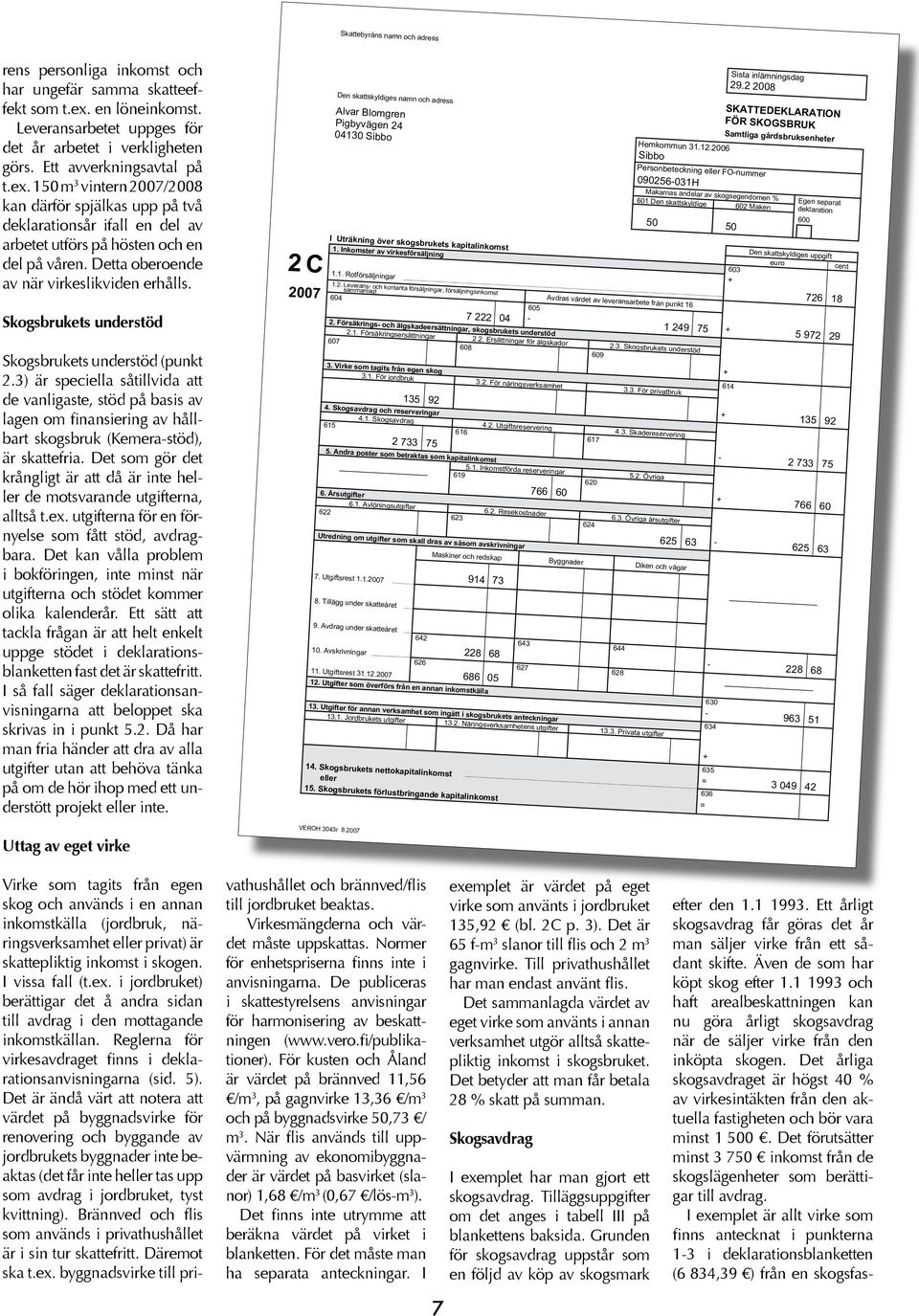 Detta oberoende av när virkeslikviden erhålls. Skogsbrukets understöd Den skattskyldiges namn och adress Alvar Blomgren Pigbyvägen 24 04130 Sibbo Hemkommun 31.12.