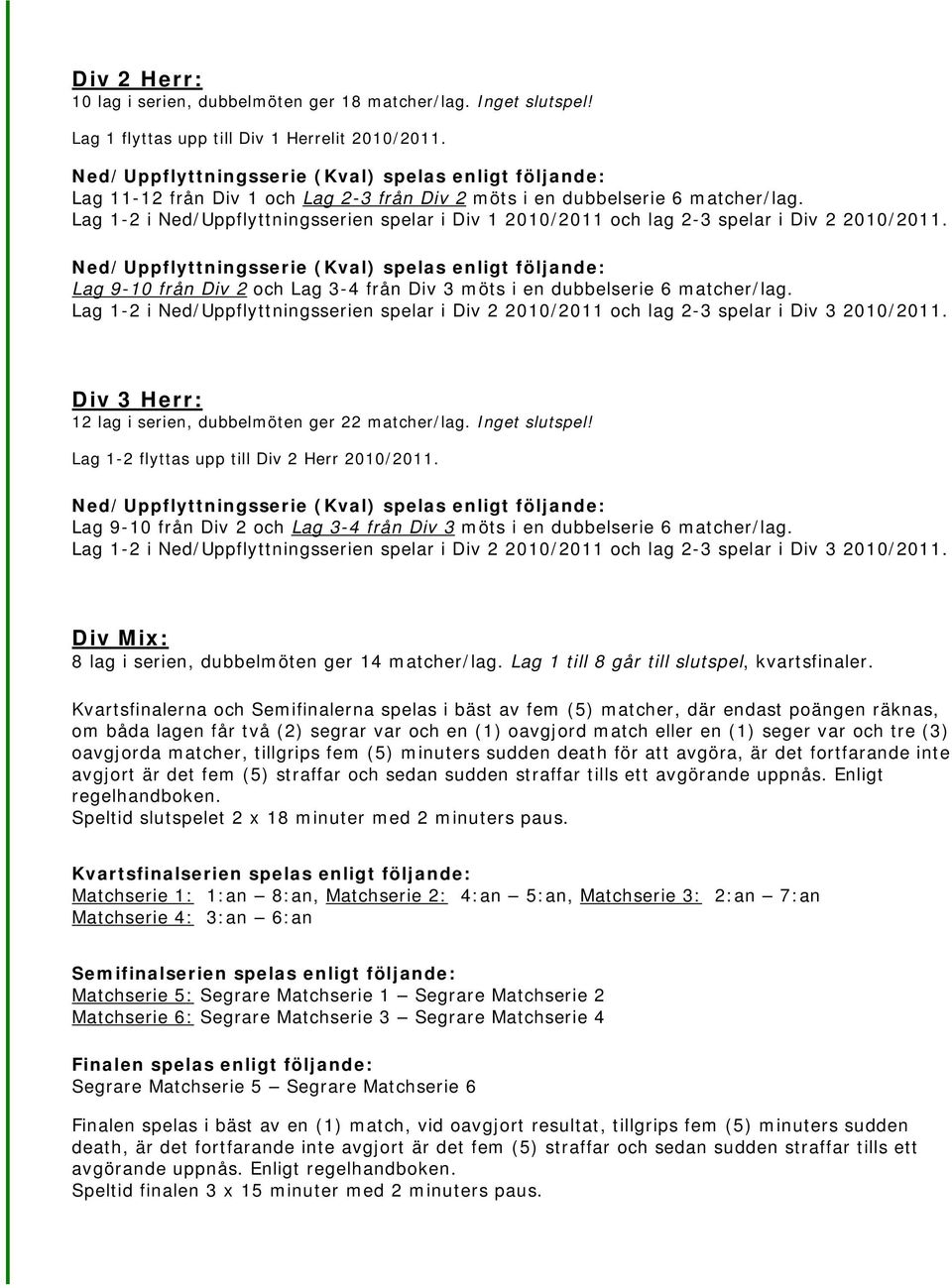 Lag 1-2 i Ned/Uppflyttningsserien spelar i Div 1 2010/2011 och lag 2-3 spelar i Div 2 2010/2011.