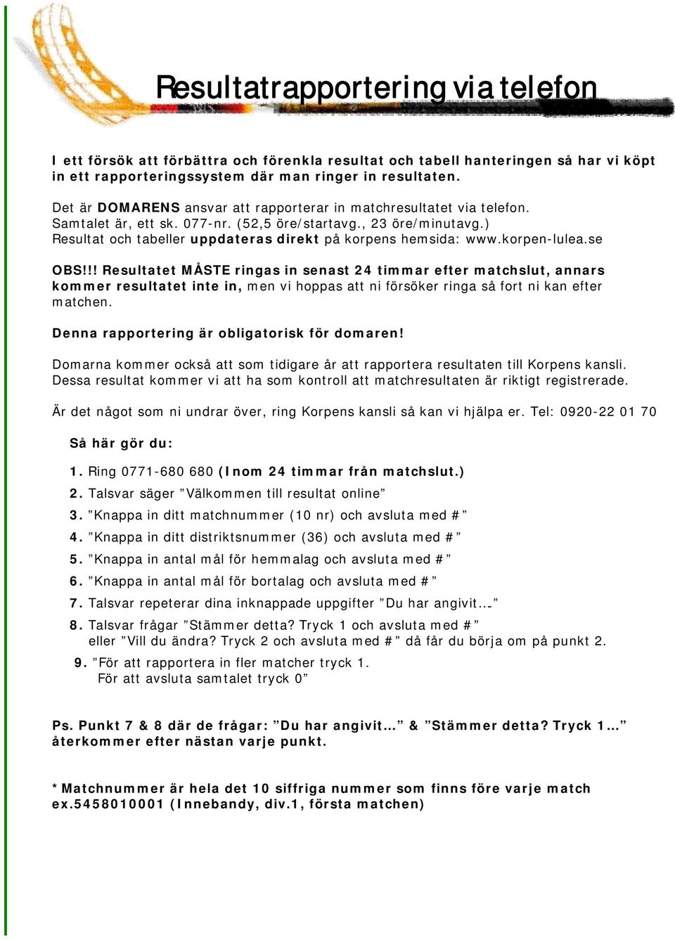 ) Resultat och tabeller uppdateras direkt på korpens hemsida: www.korpen-lulea.se OBS!