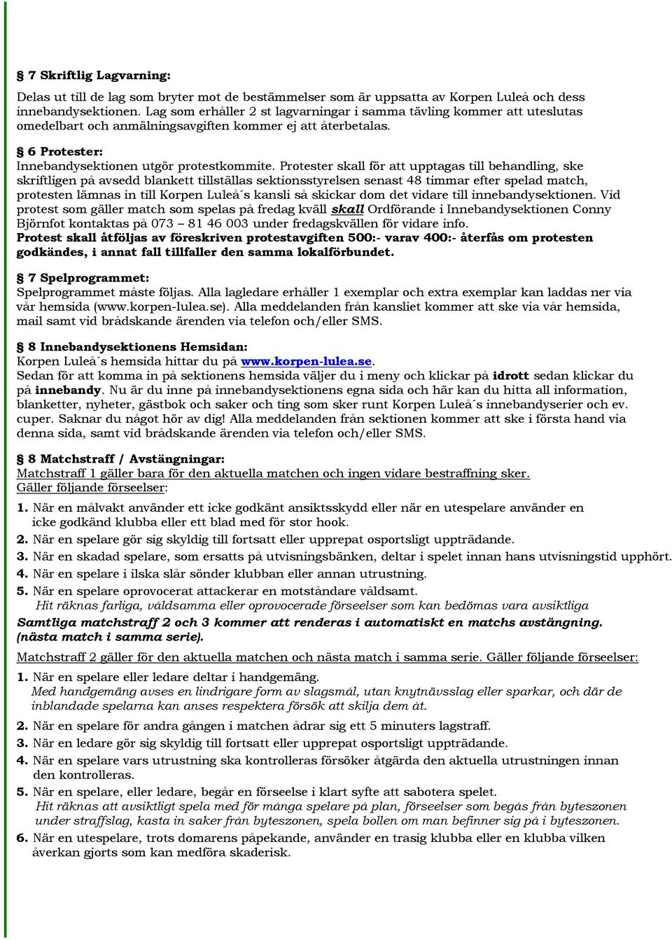 Protester skall för att upptagas till behandling, ske skriftligen på avsedd blankett tillställas sektionsstyrelsen senast 48 timmar efter spelad match, protesten lämnas in till Korpen Luleå s kansli