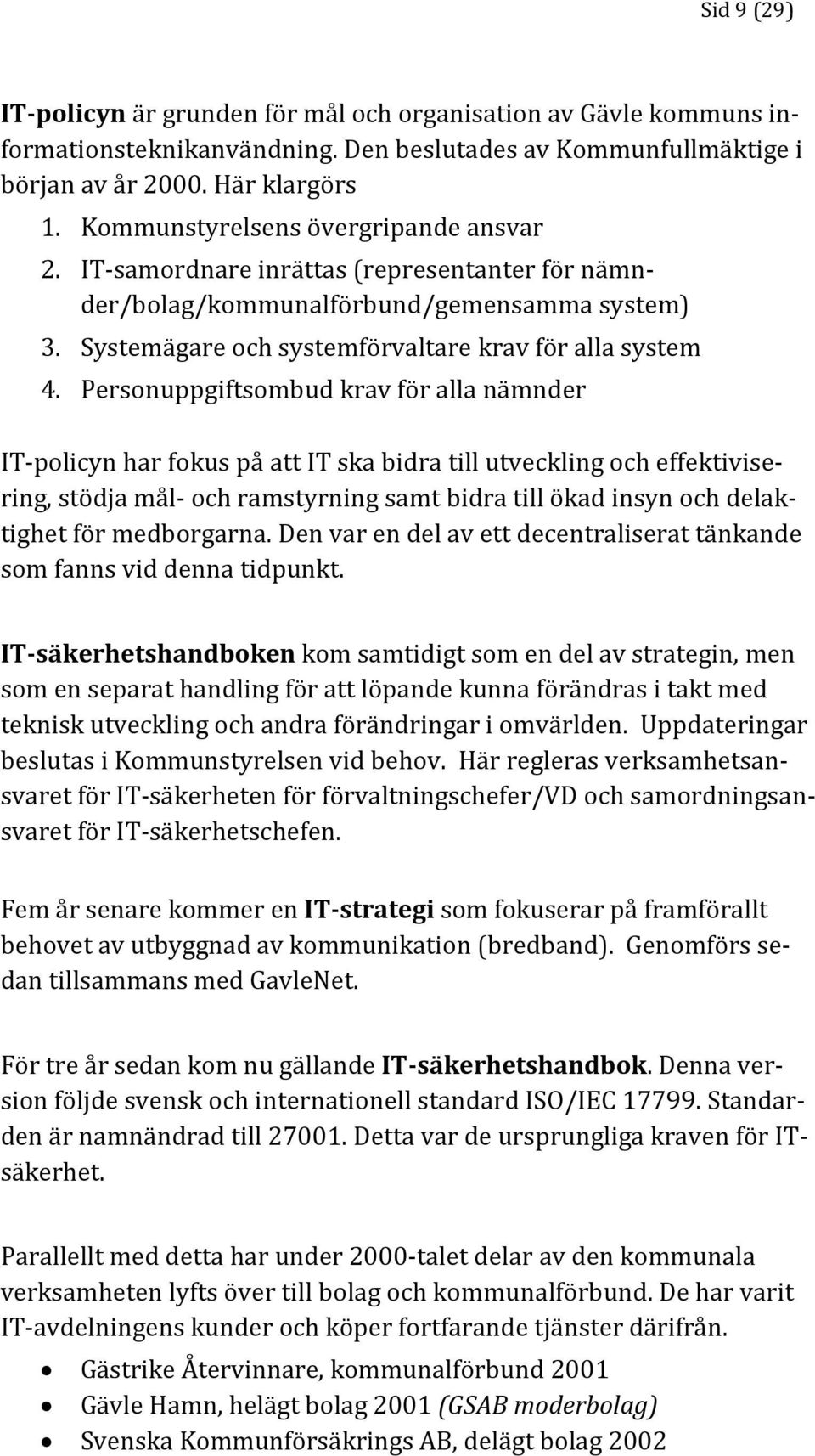 Personuppgiftsombud krav för alla nämnder IT-policyn har fokus på att IT ska bidra till utveckling och effektivisering, stödja mål- och ramstyrning samt bidra till ökad insyn och delaktighet för