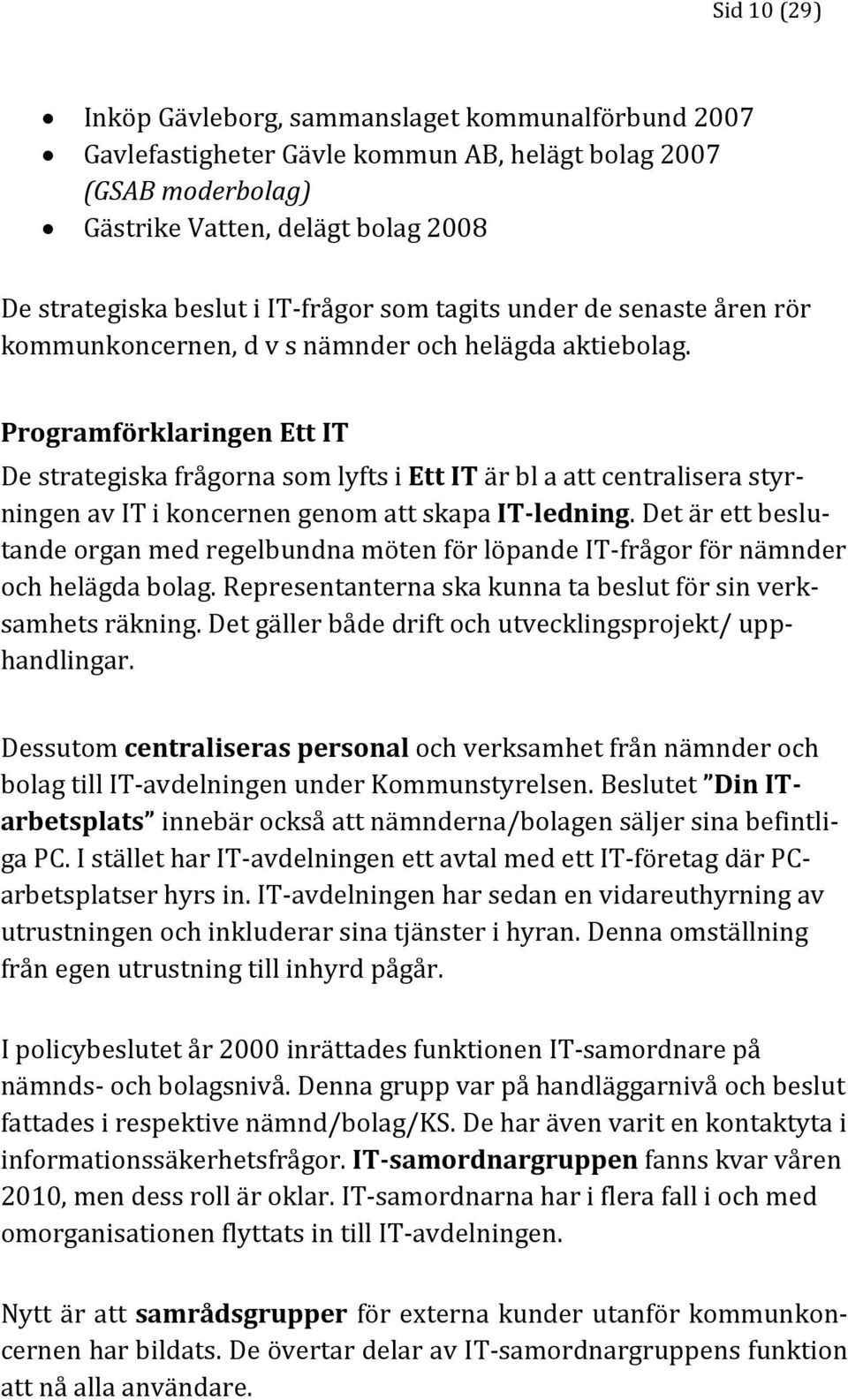 Programförklaringen Ett IT De strategiska frågorna som lyfts i Ett IT är bl a att centralisera styrningen av IT i koncernen genom att skapa IT-ledning.