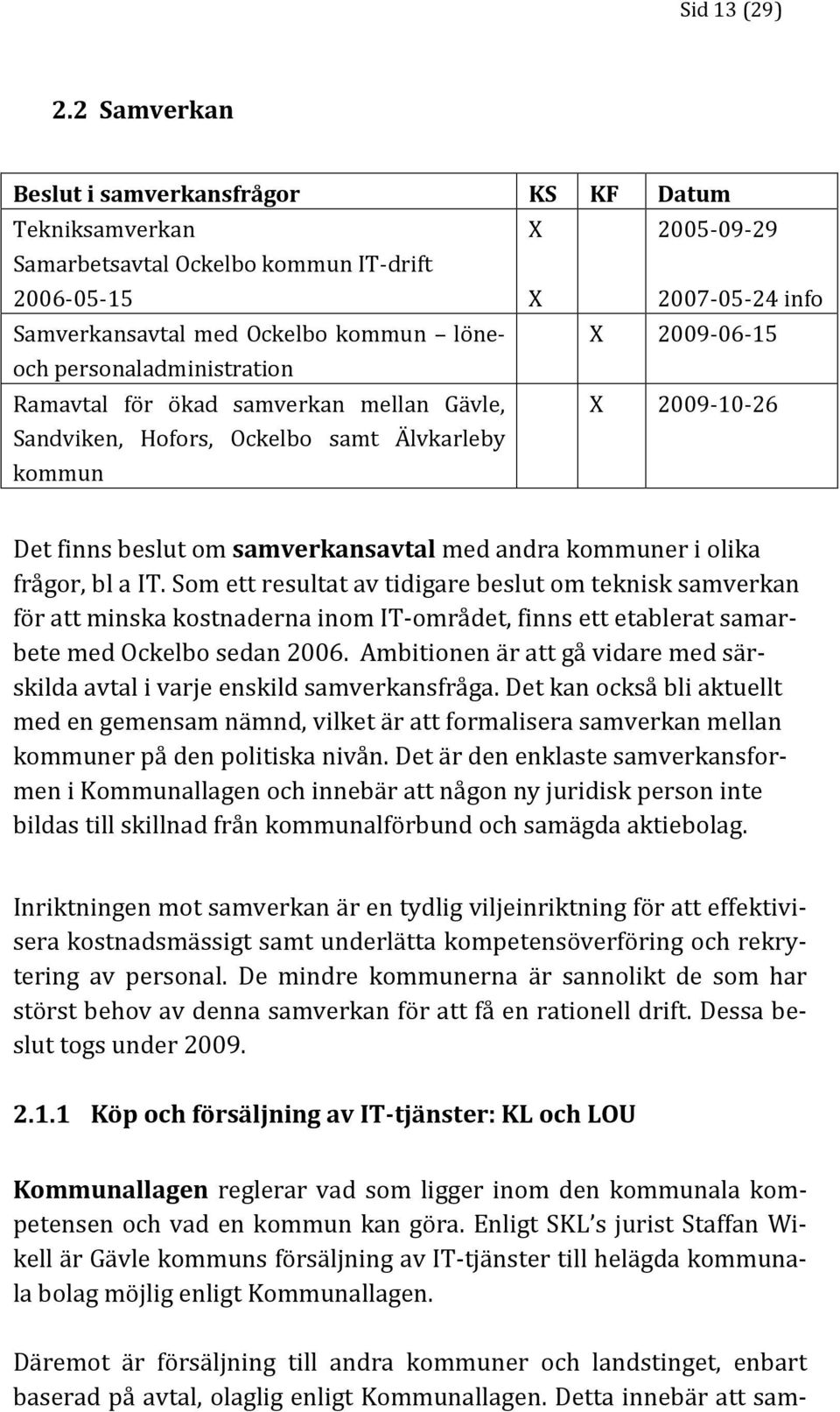 2009-06-15 och personaladministration Ramavtal för ökad samverkan mellan Gävle, Sandviken, Hofors, Ockelbo samt Älvkarleby kommun X 2009-10-26 Det finns beslut om samverkansavtal med andra kommuner i
