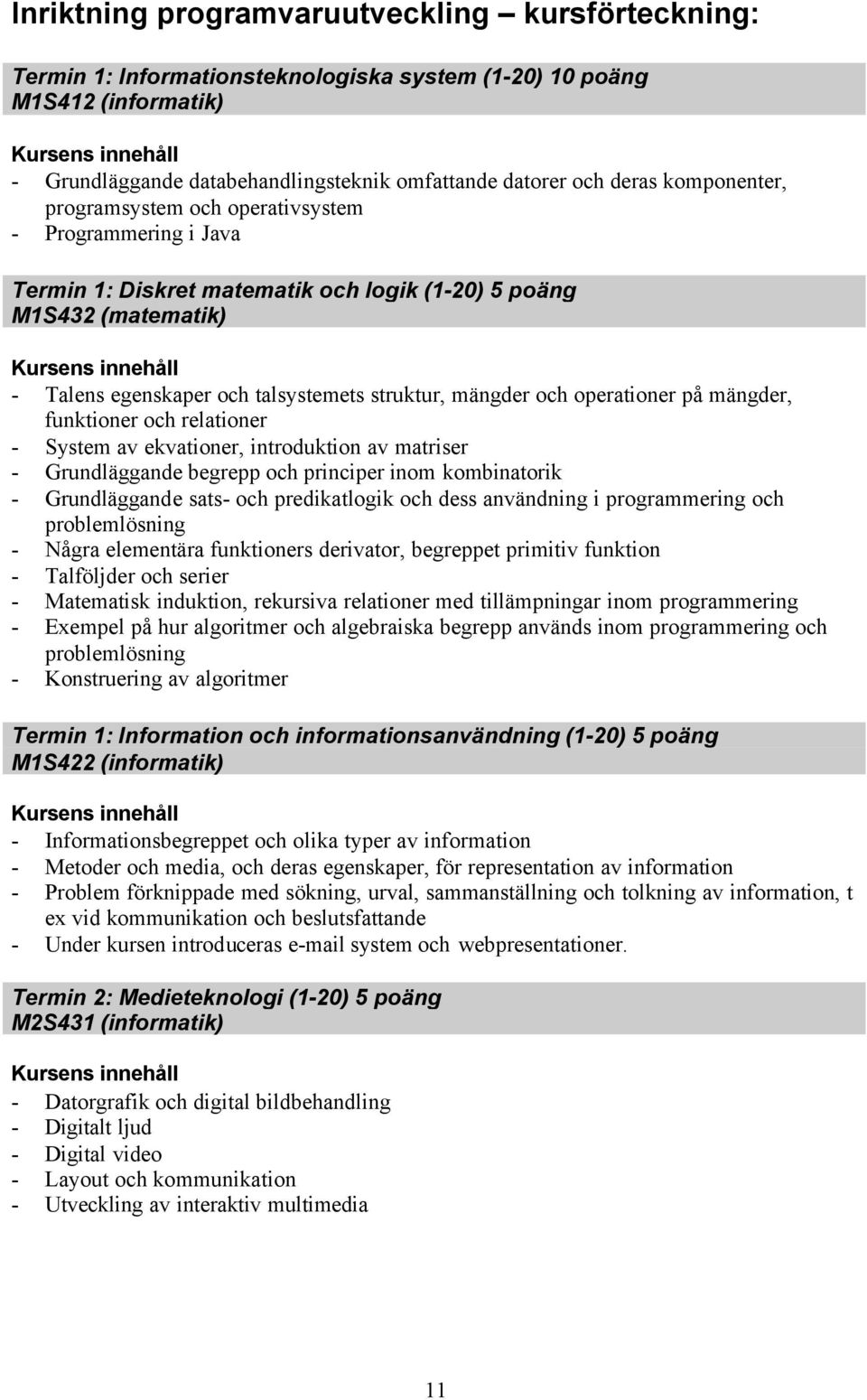 operationer på mängder, funktioner och relationer - System av ekvationer, introduktion av matriser - Grundläggande begrepp och principer inom kombinatorik - Grundläggande sats- och predikatlogik och