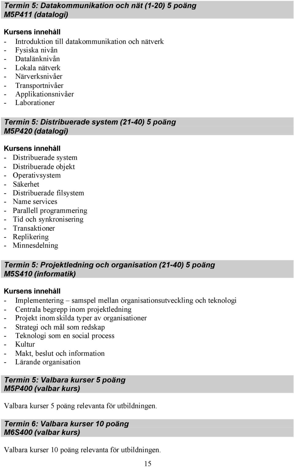 Distribuerade filsystem - Name services - Parallell programmering - Tid och synkronisering - Transaktioner - Replikering - Minnesdelning Termin 5: Projektledning och organisation (21-40) 5 poäng